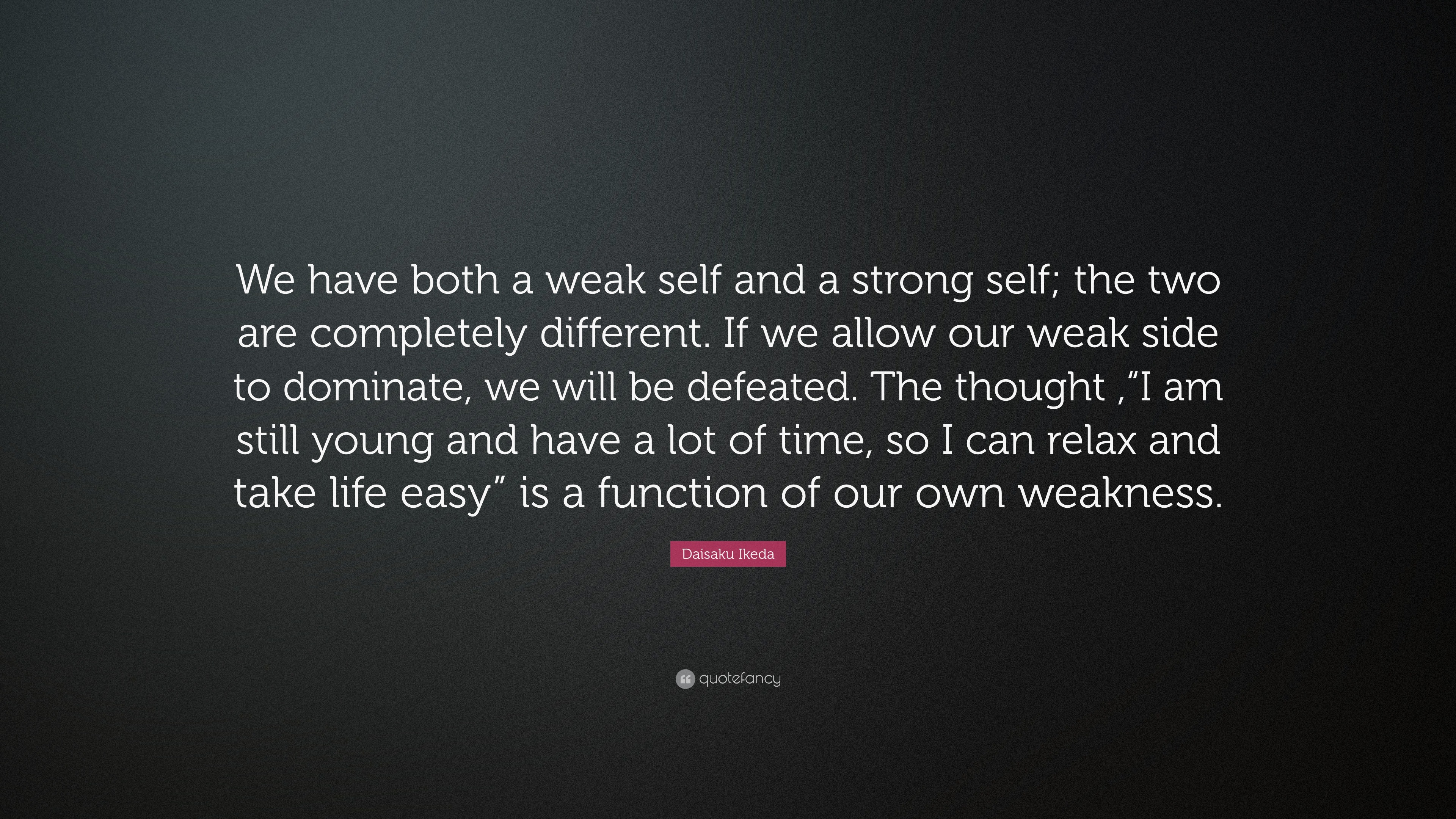 Daisaku Ikeda Quote “We have both a weak self and a strong self