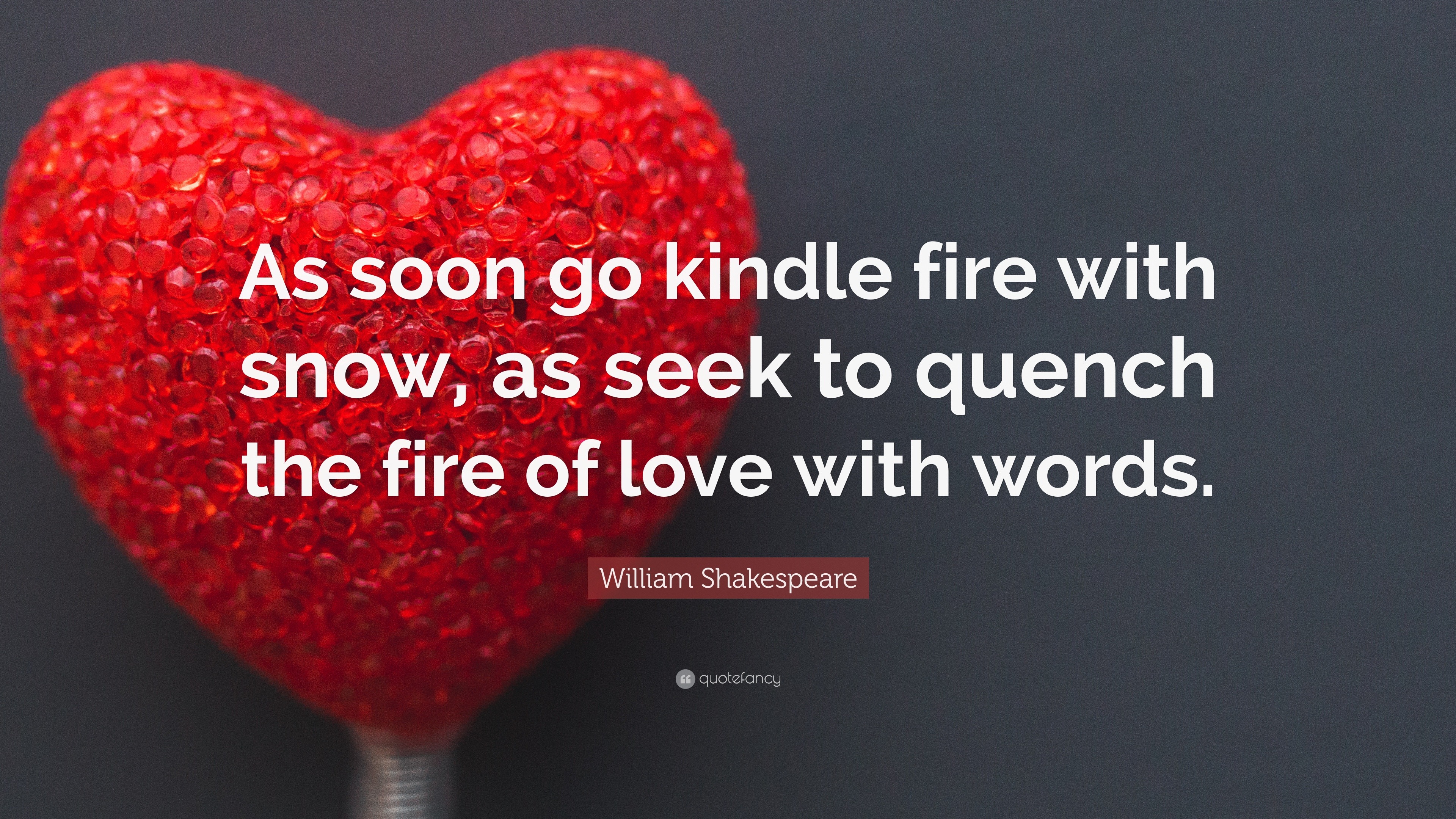 William Shakespeare Quote “As soon go kindle fire with snow as seek to