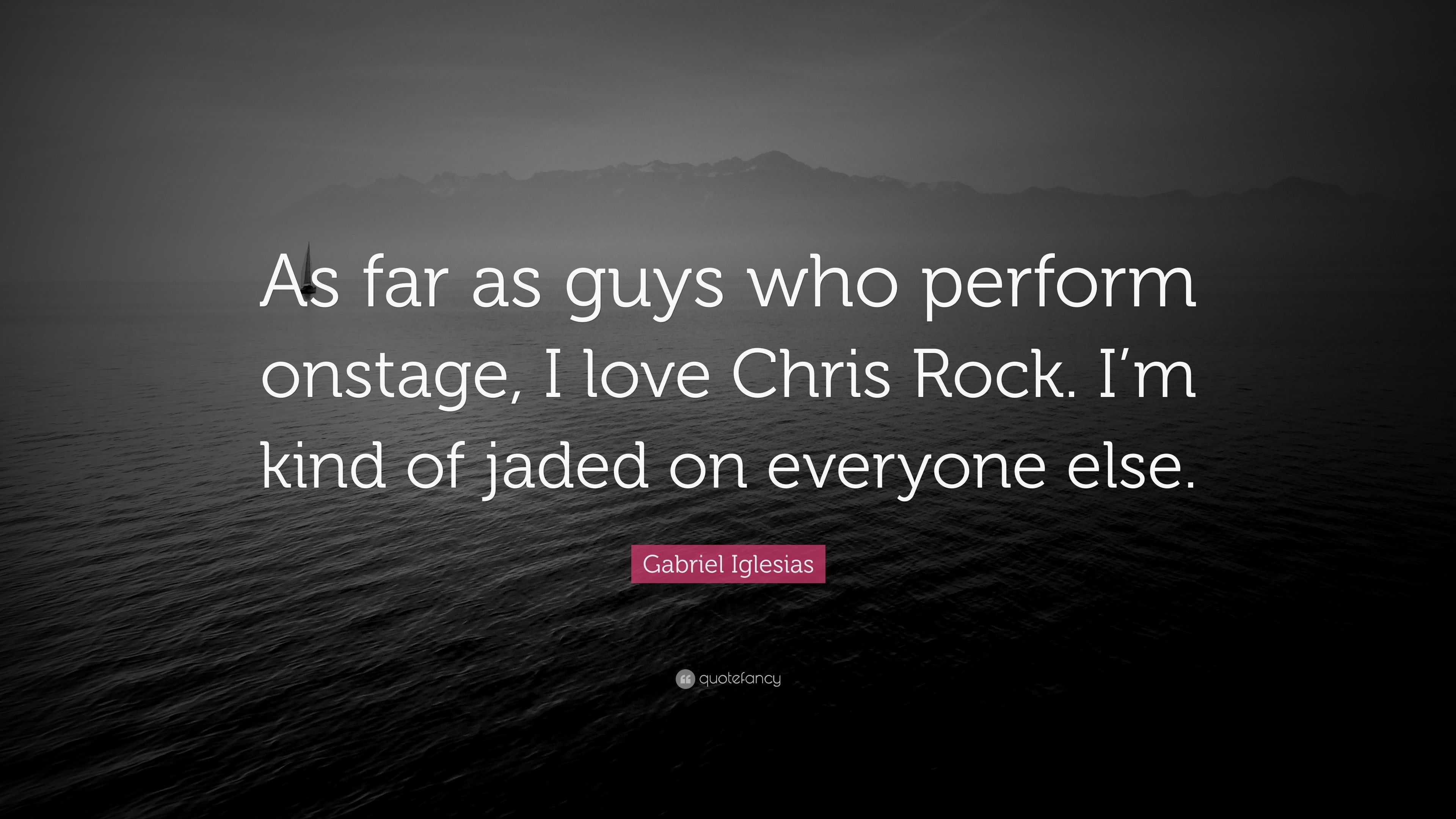 Gabriel Iglesias Quote: “As far as guys who perform onstage, I love Chris  Rock. I'm