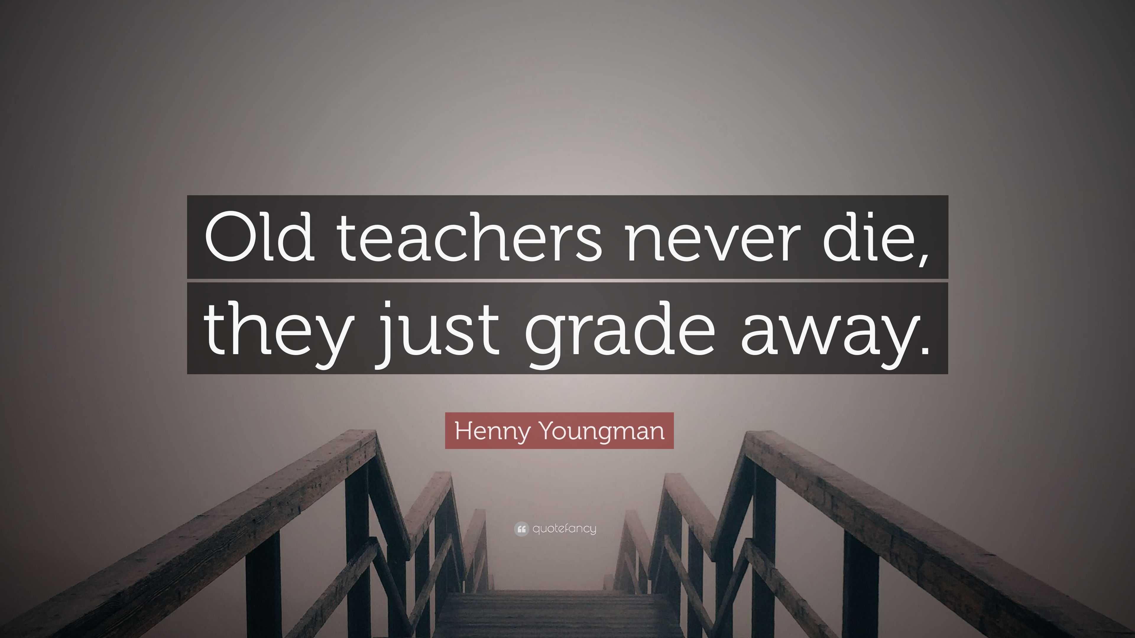 Henny Youngman Quote: “Old teachers never die, they just grade away.”