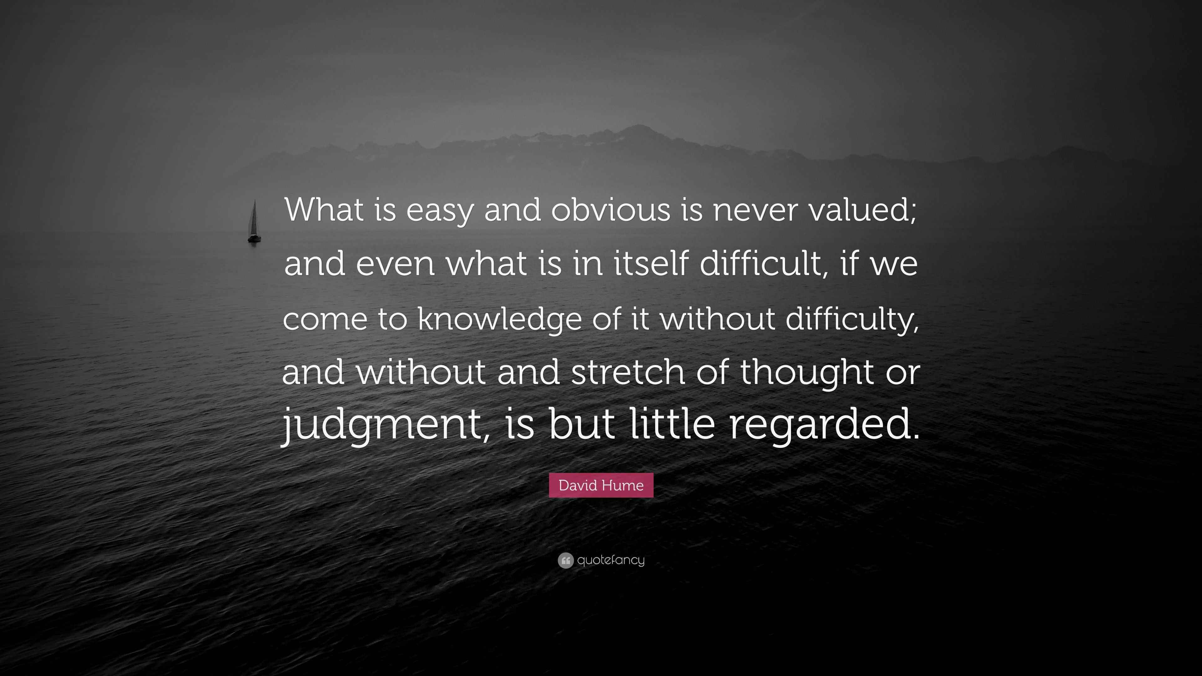David Hume Quote “What is easy and obvious is never valued; and even