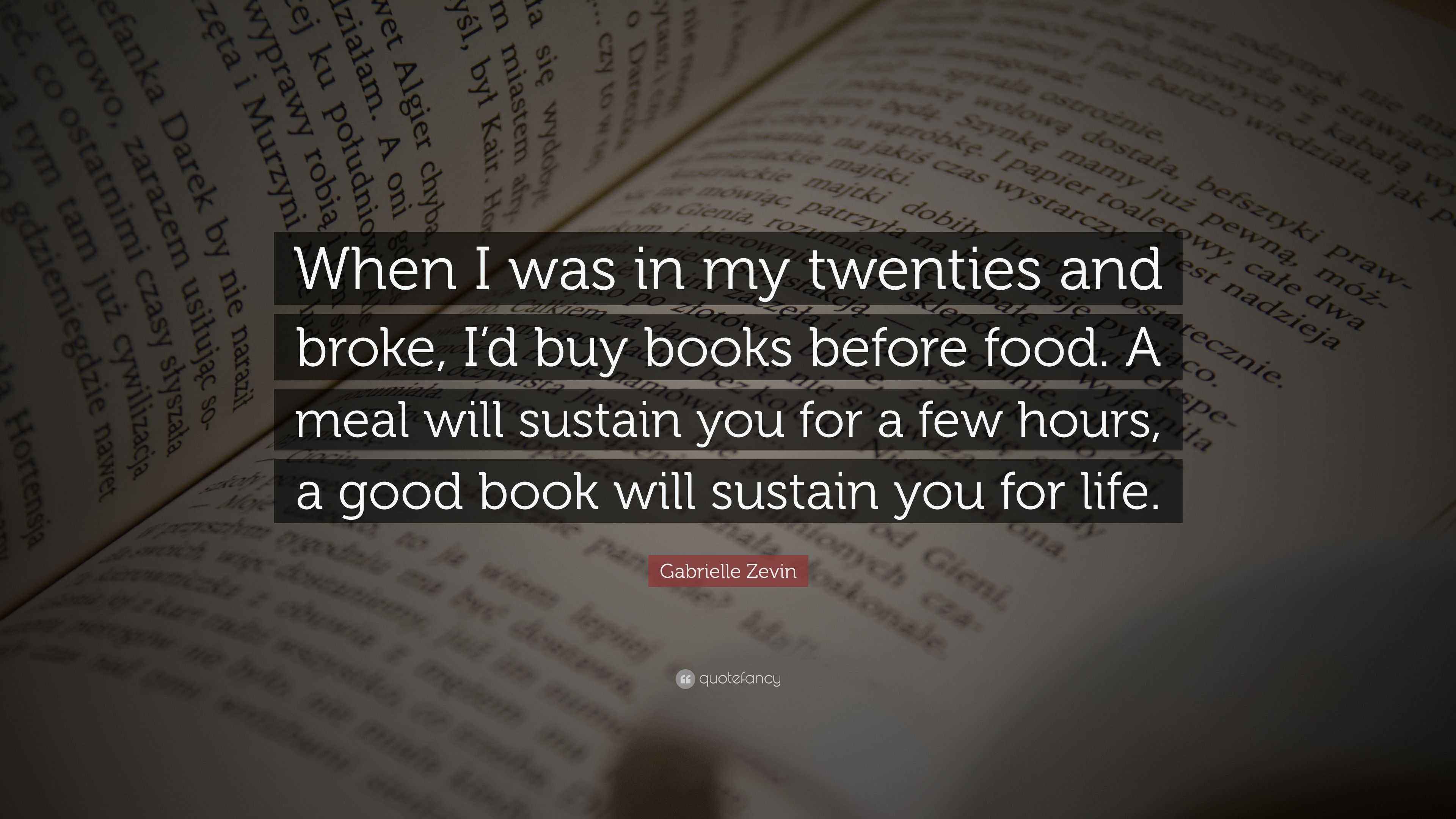 Gabrielle Zevin Quote When I Was In My Twenties And Broke I D Buy Books Before Food A Meal Will Sustain You For A Few Hours A Good Book Wil