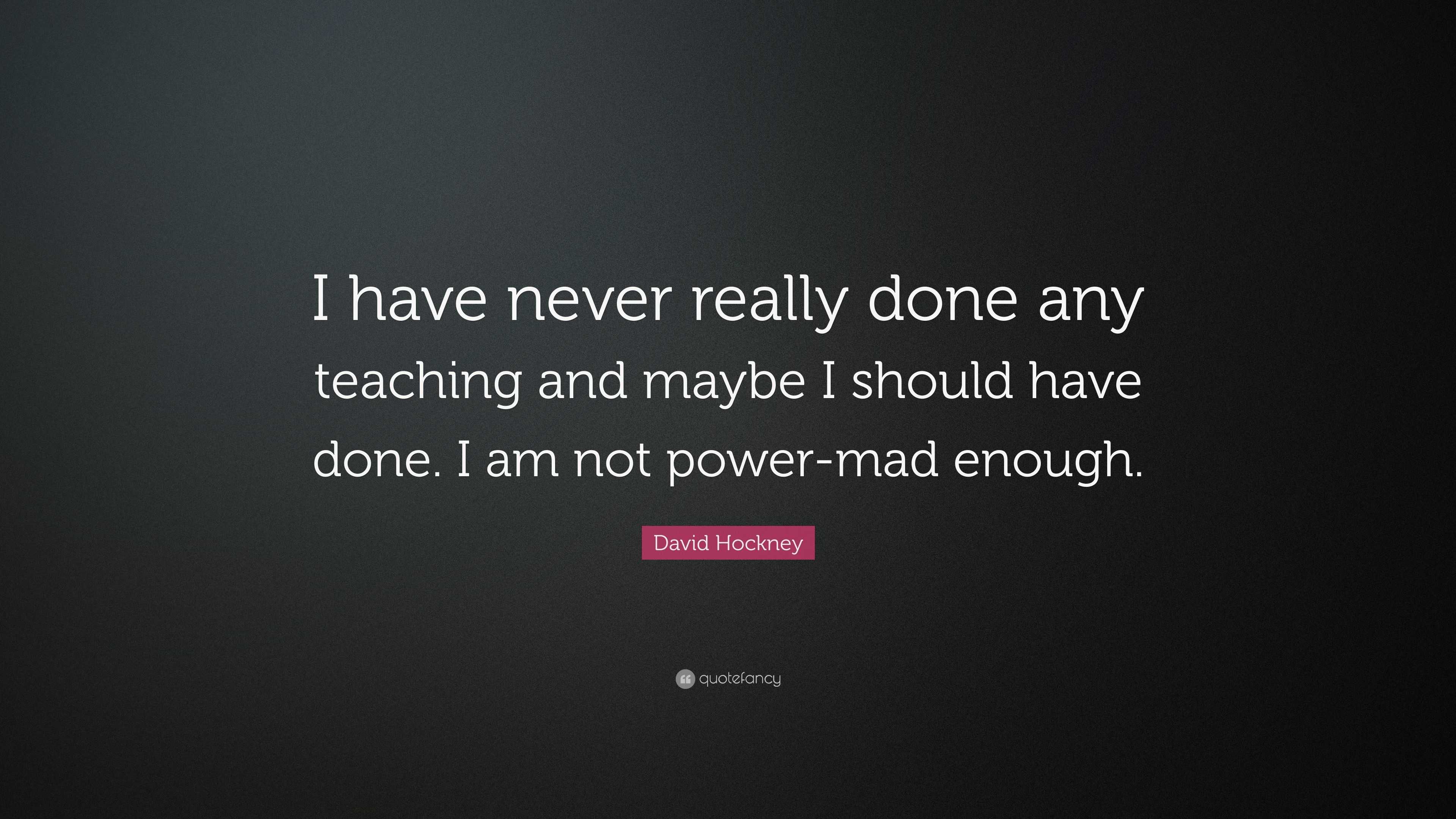 David Hockney Quote: “I have never really done any teaching and maybe I ...