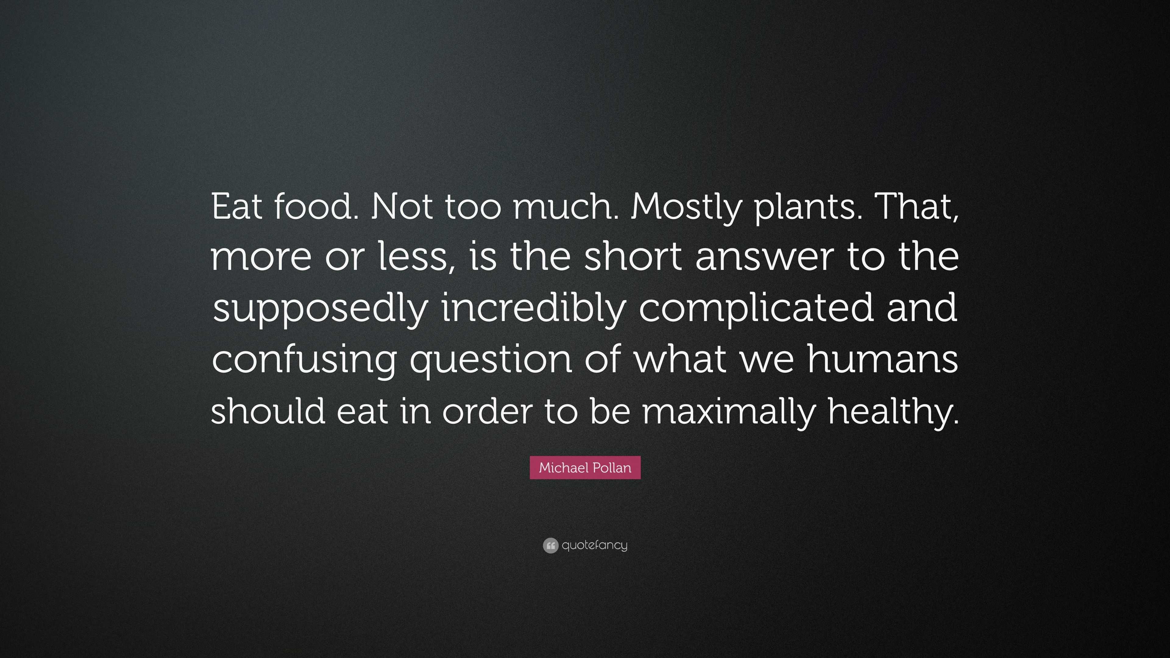 Michael Pollan Quote: “Eat food. Not too much. Mostly plants. That ...