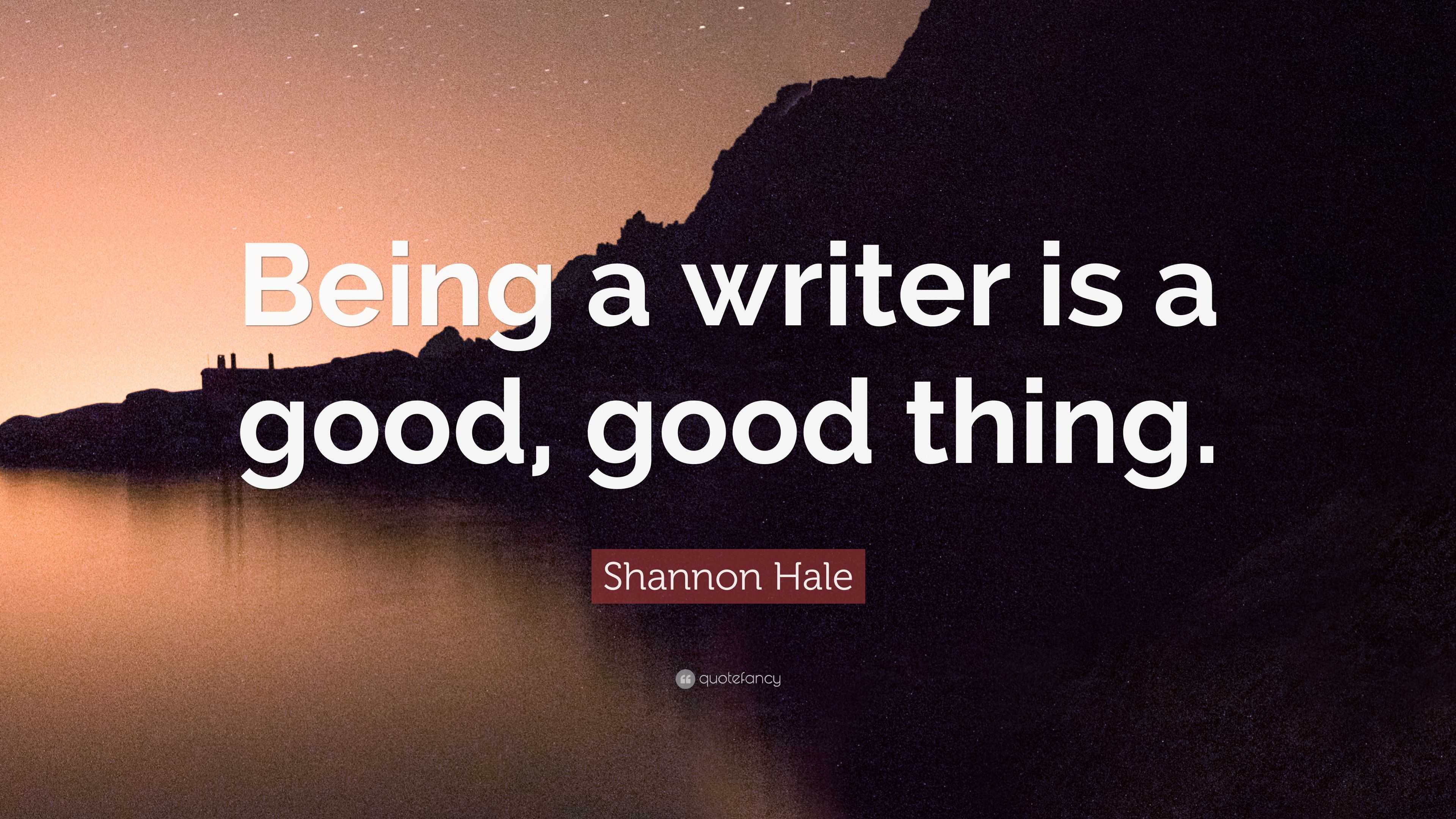 Shannon Hale Quote: “Being a writer is a good, good thing.”