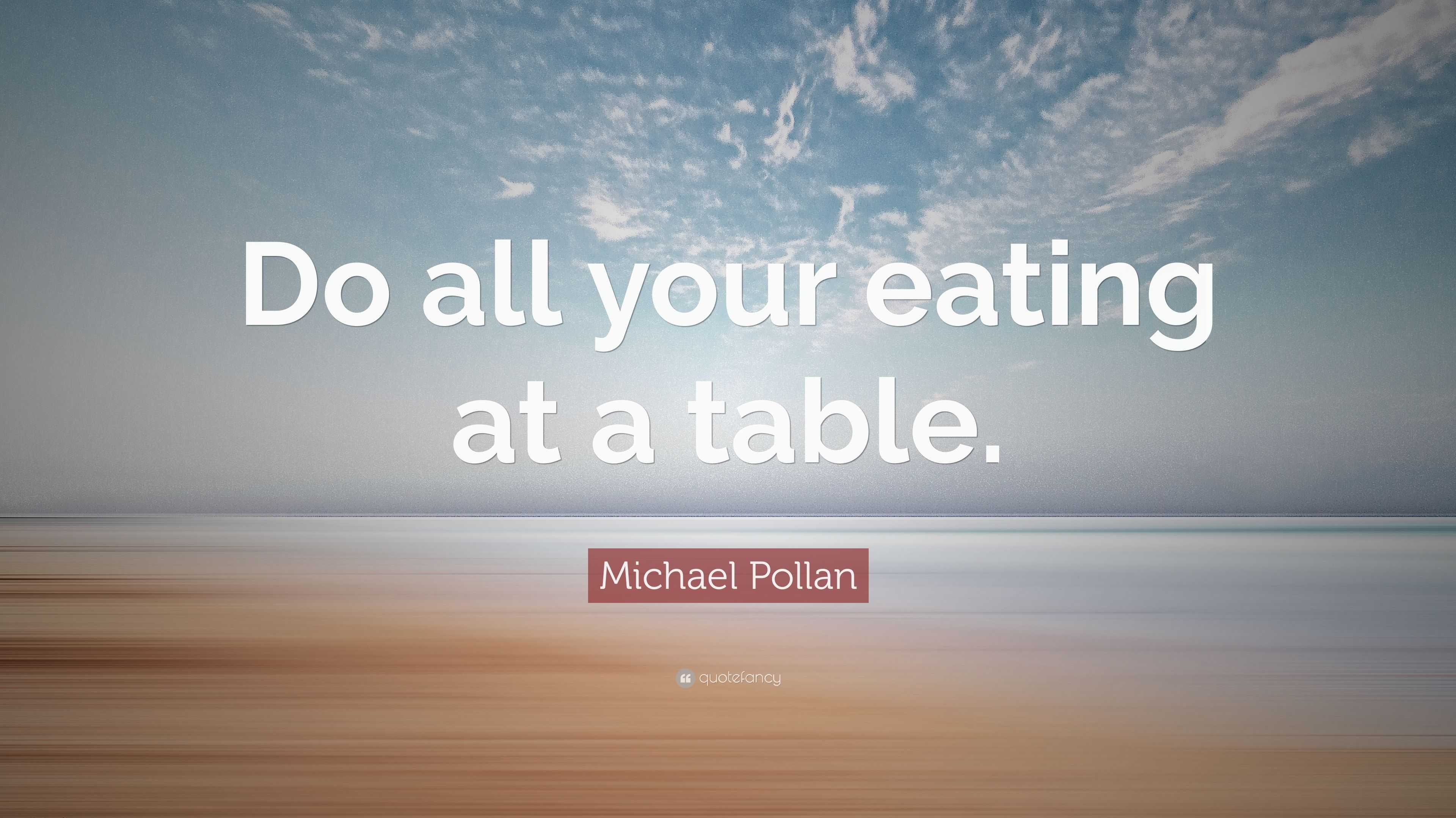 Michael Pollan Quote: “Do all your eating at a table.”