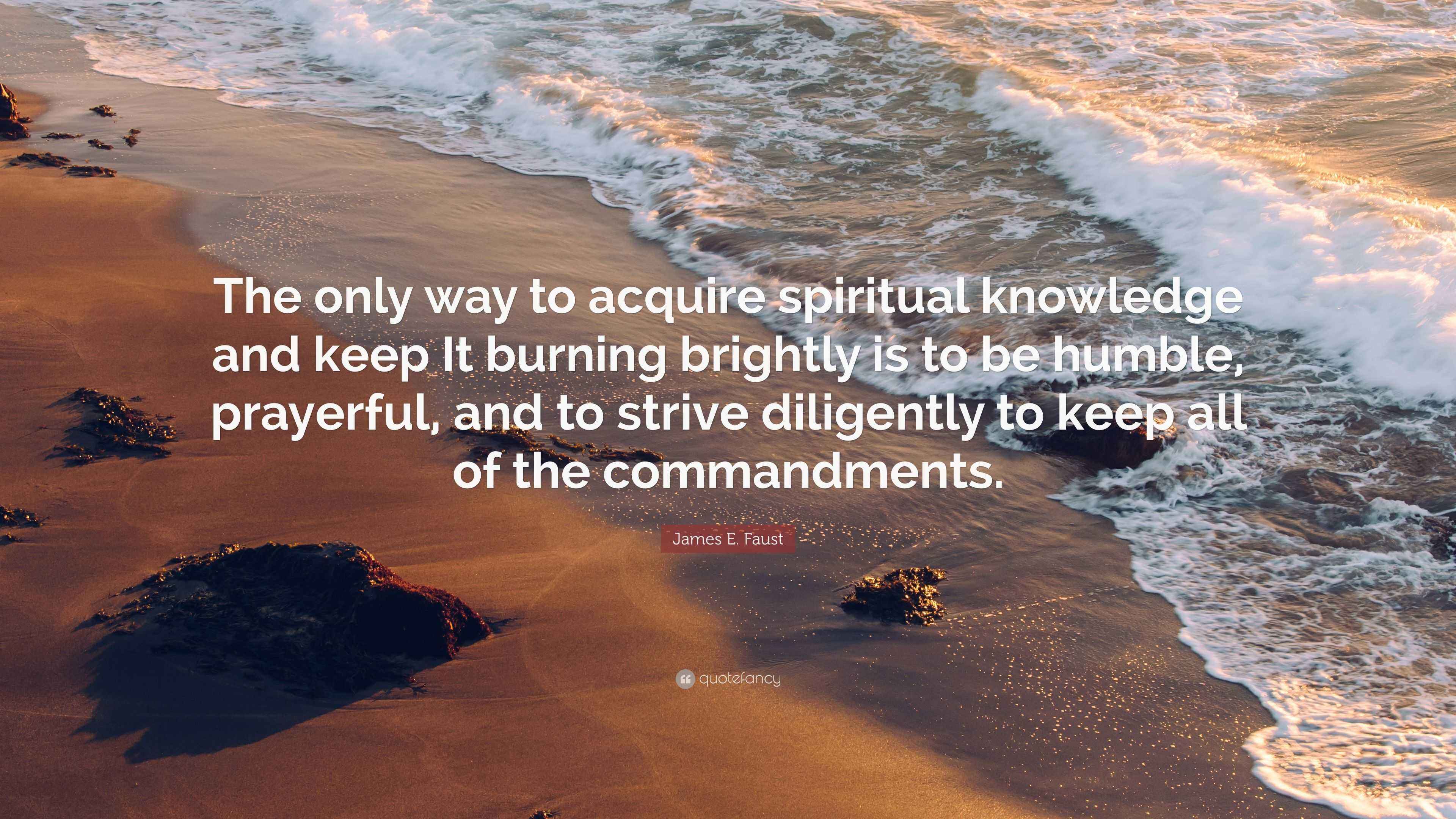 James E. Faust Quote “The only way to acquire spiritual knowledge and
