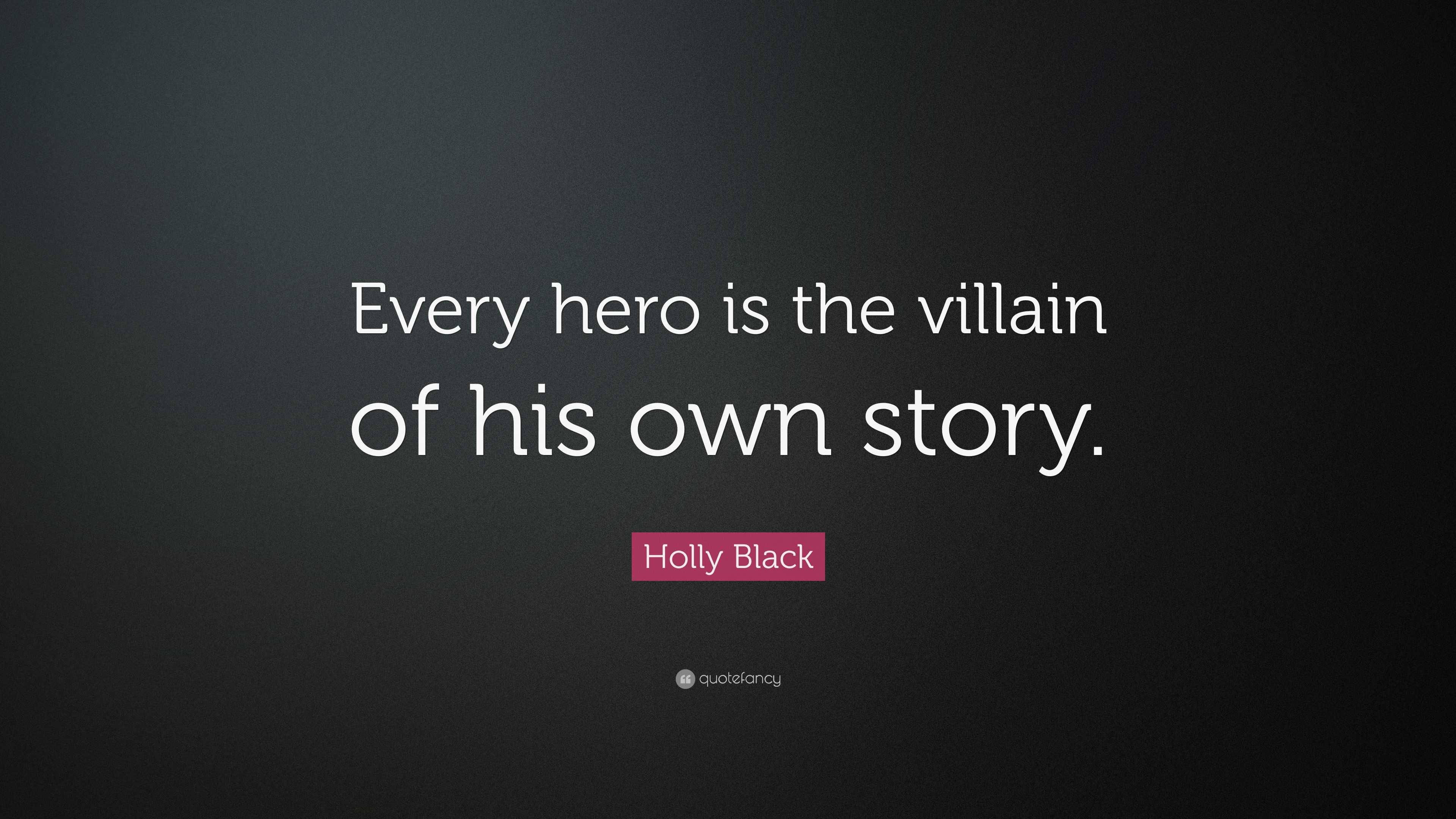 Holly Black Quote: “Every hero is the villain of his own story.”