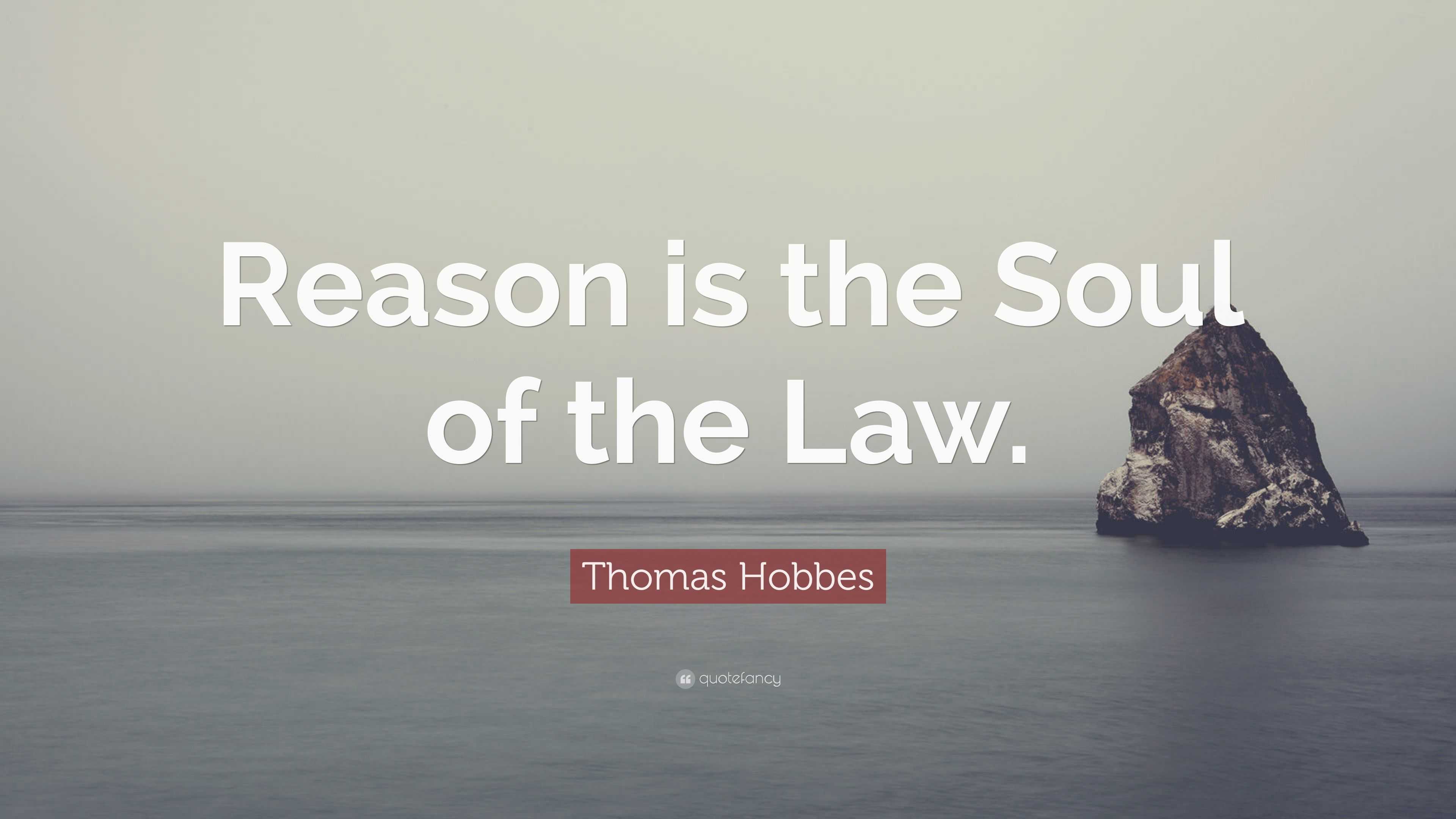 Thomas Hobbes Quote: “Reason is the Soul of the Law.”