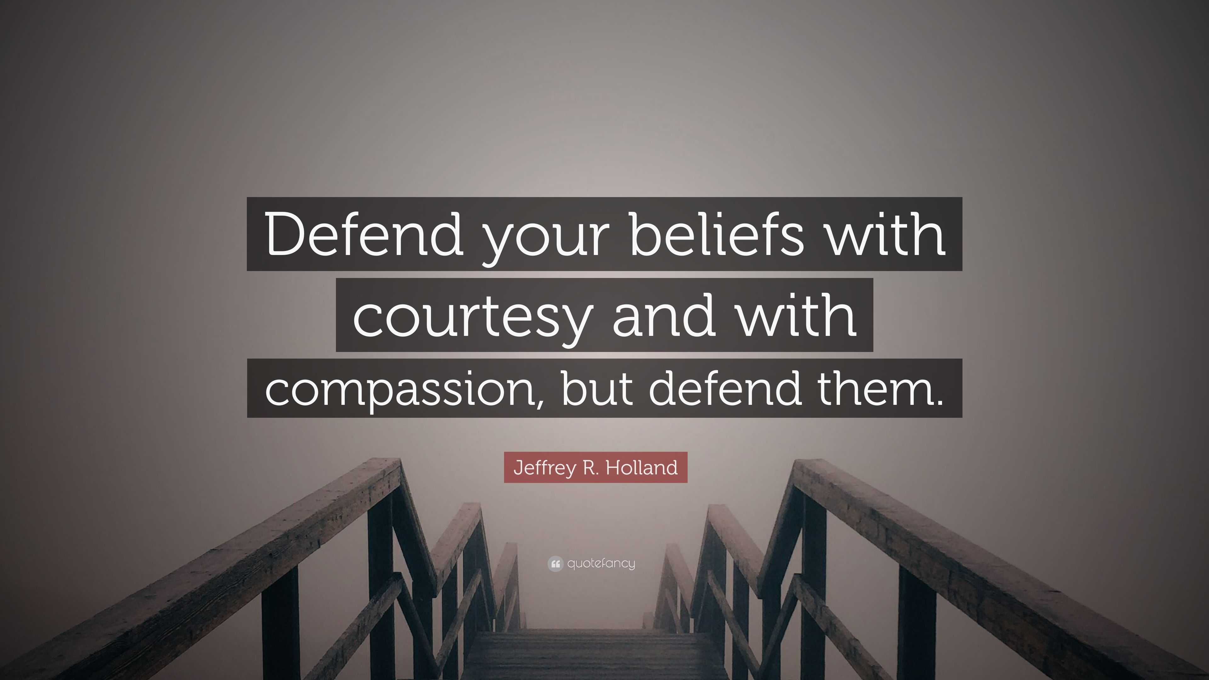 jeffrey-r-holland-quote-defend-your-beliefs-with-courtesy-and-with