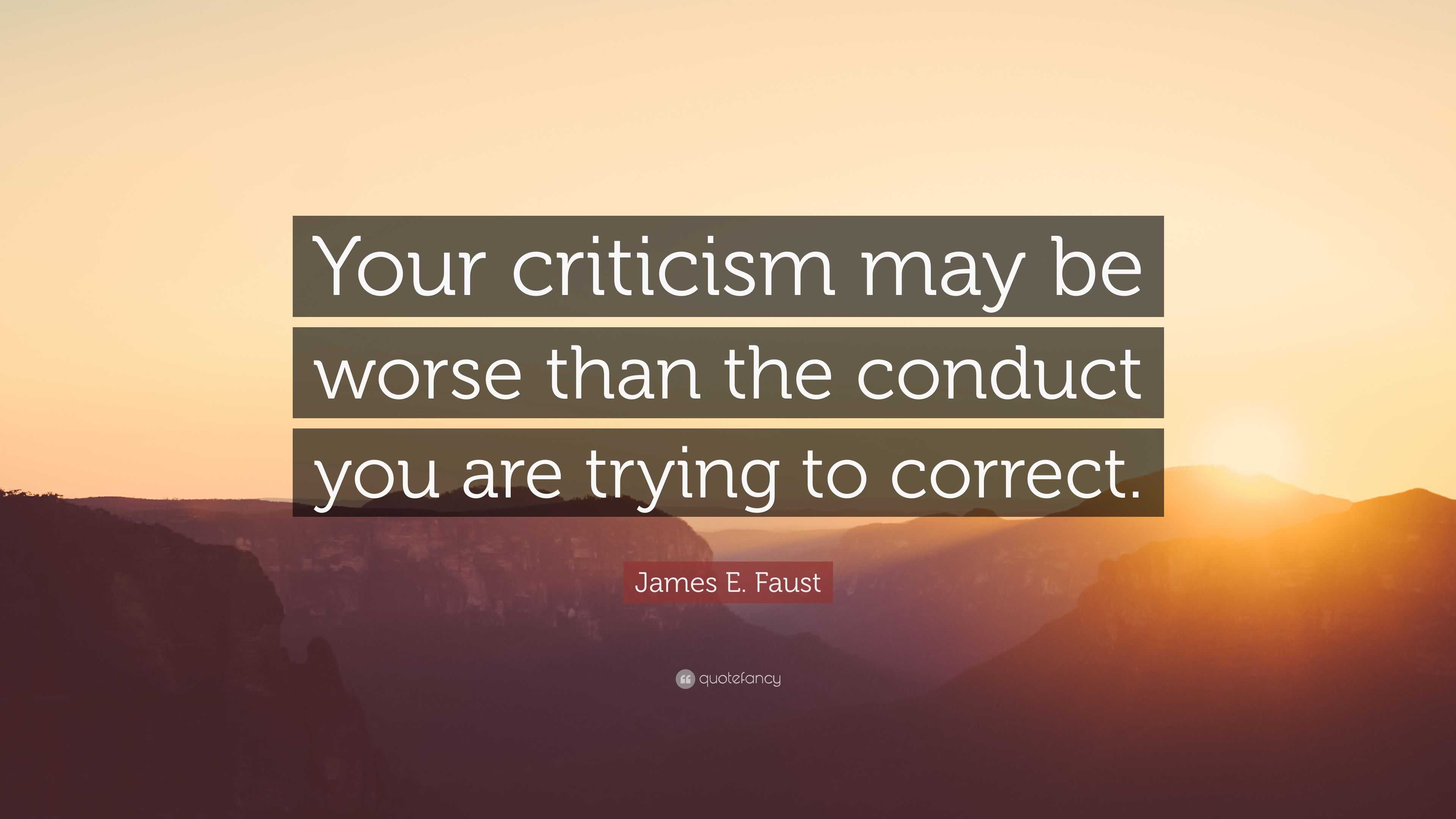 James E. Faust Quote “Your criticism may be worse than the conduct you