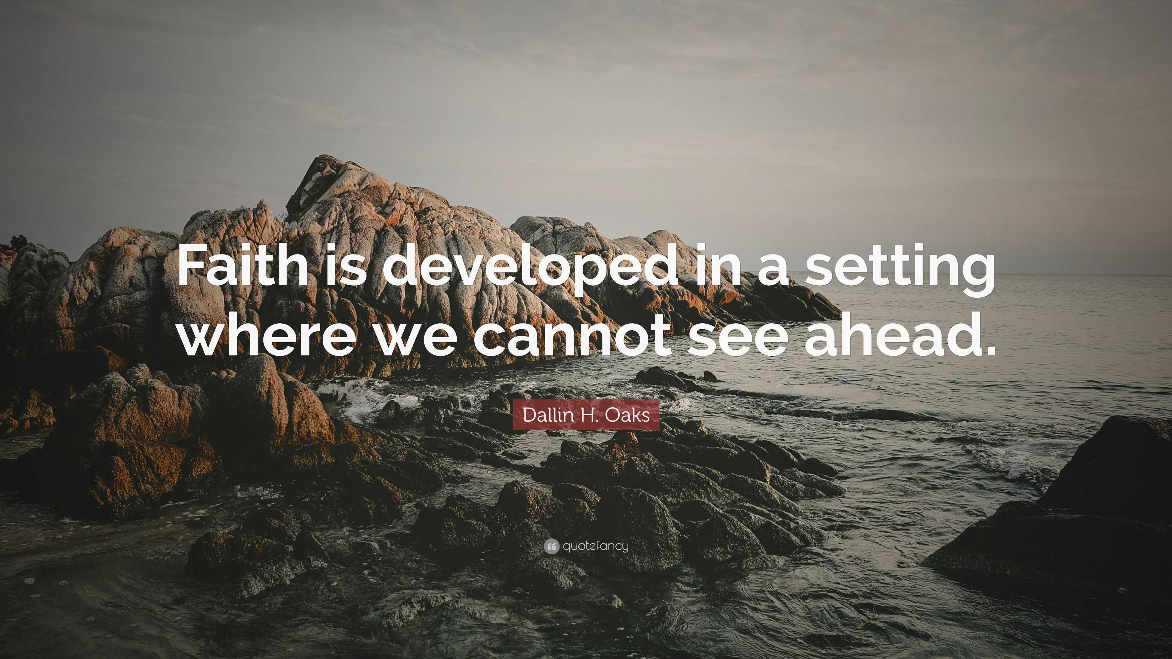 Dallin H. Oaks Quote: “Faith is developed in a setting where we cannot ...