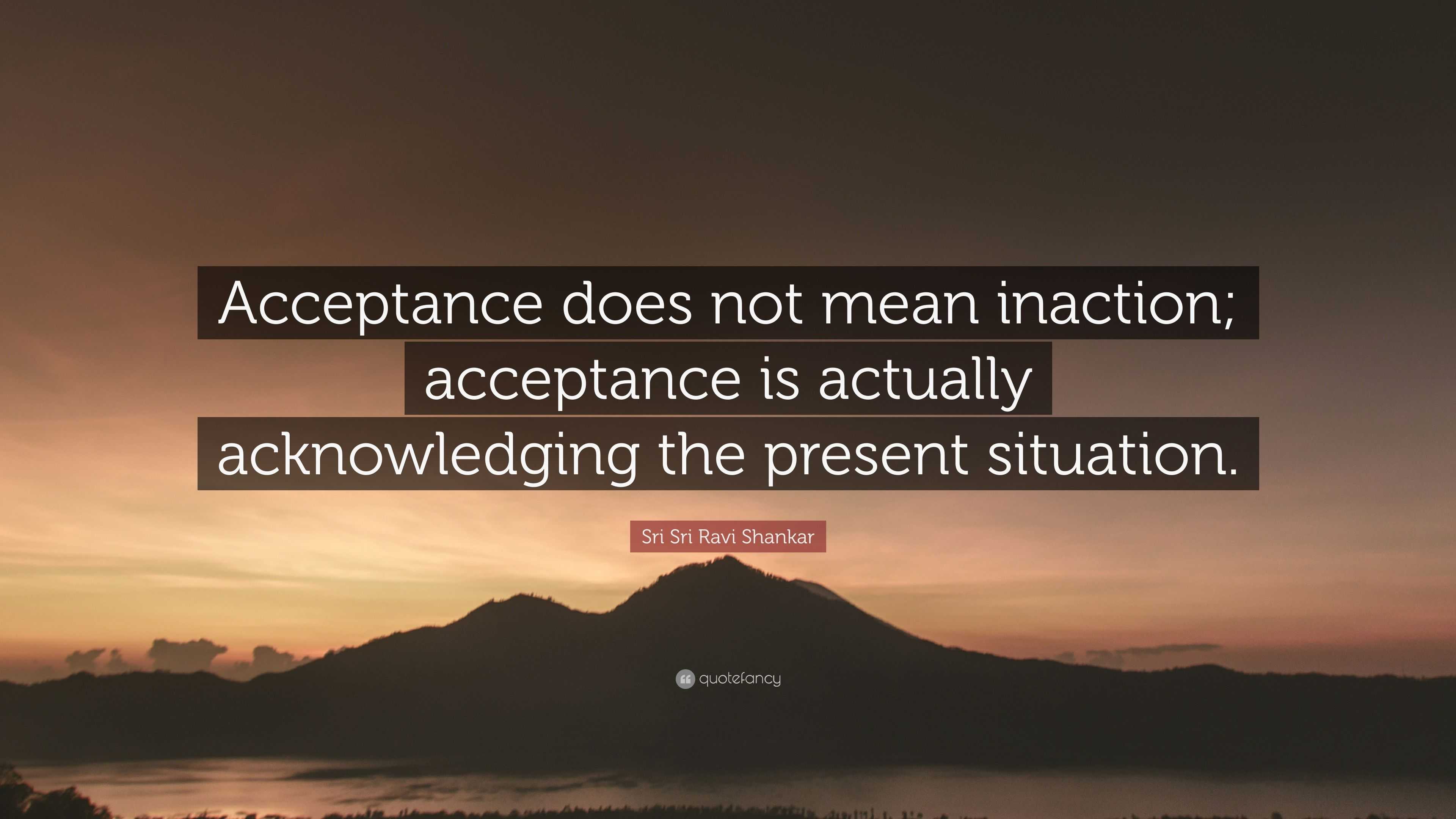 Sri Sri Ravi Shankar Quote: “Acceptance does not mean inaction ...