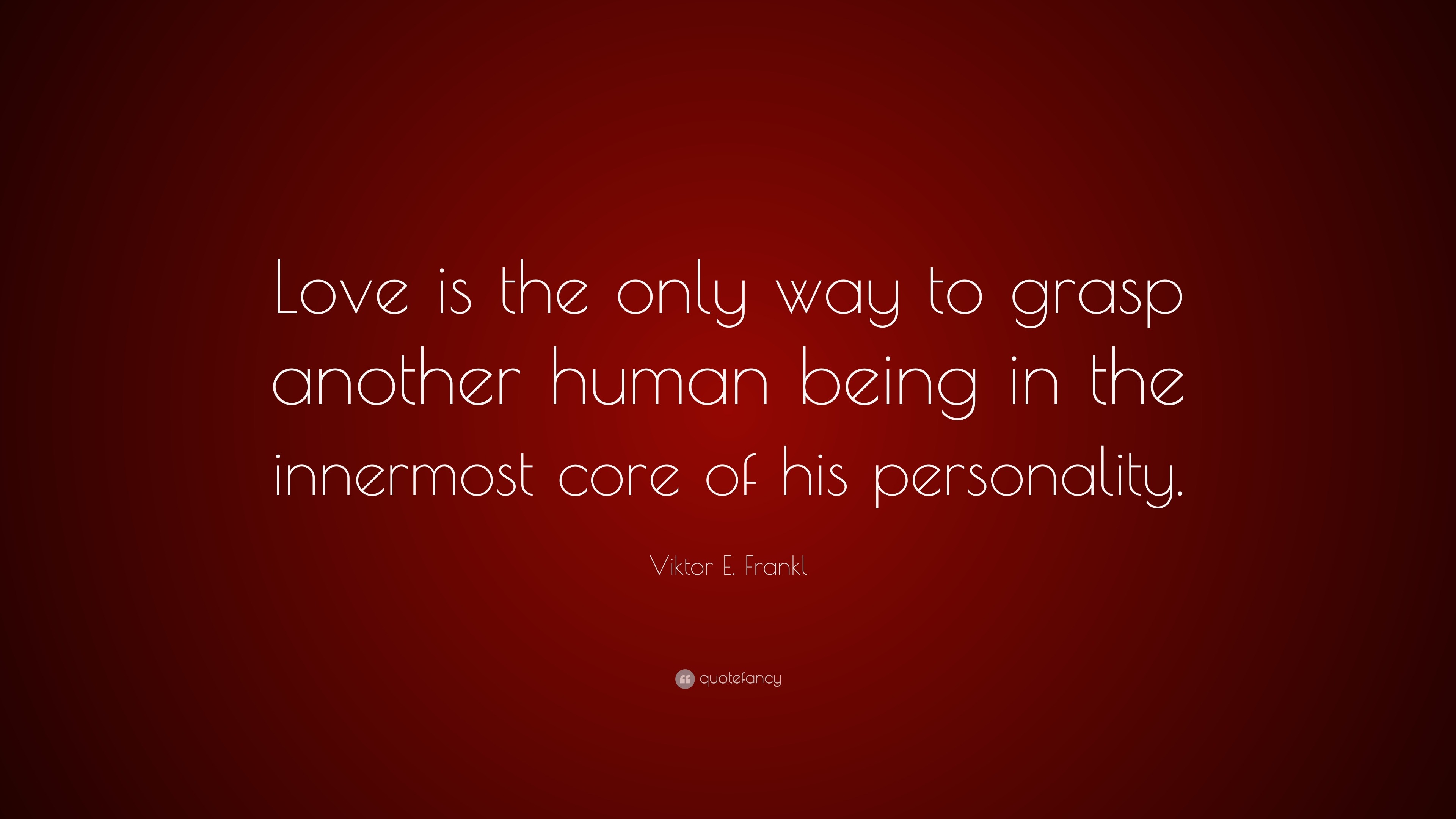 Viktor E. Frankl Quote: “Love is the only way to grasp another human ...