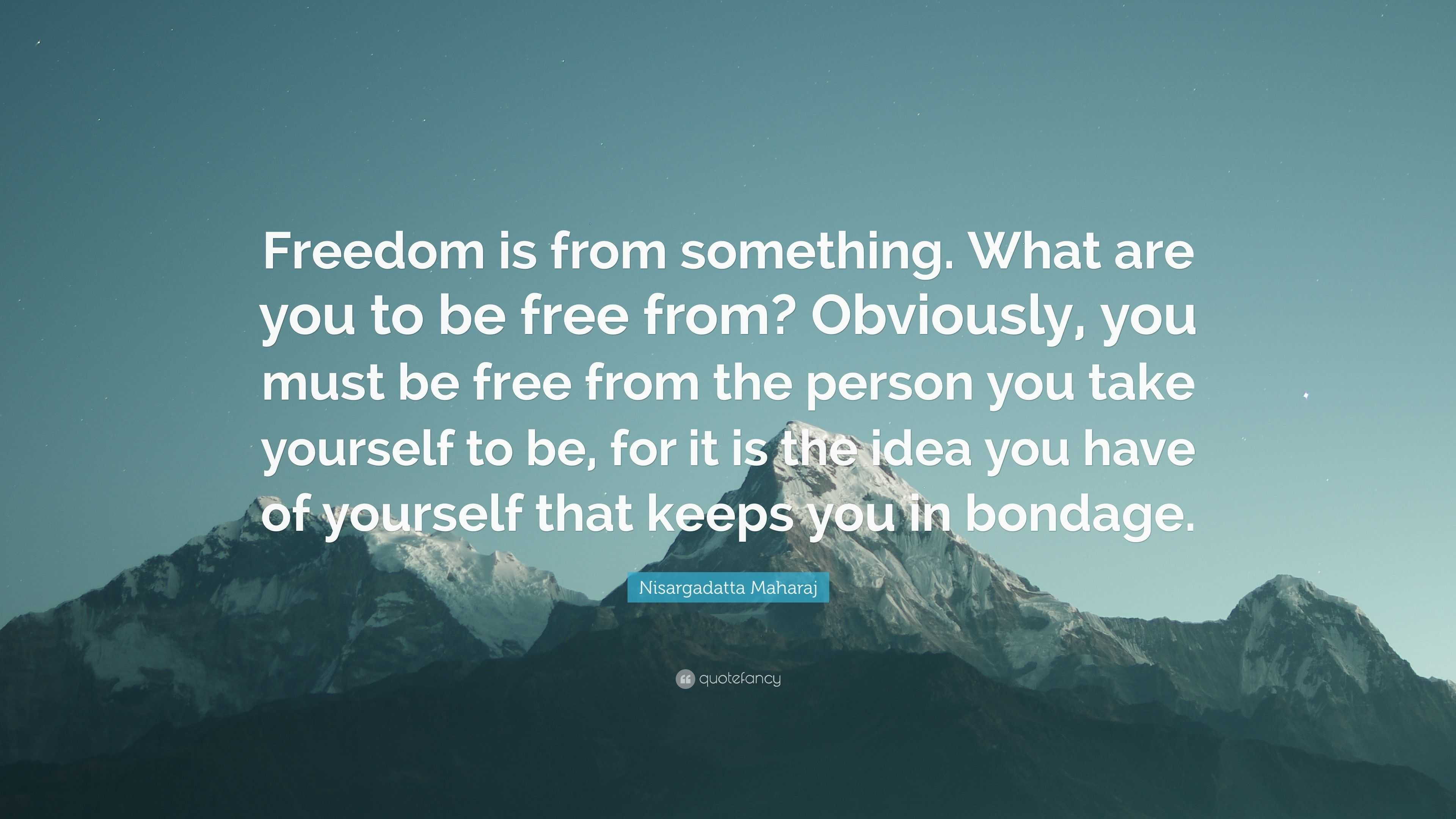 Nisargadatta Maharaj Quote: “Freedom is from something. What are you to be  free from? Obviously, you must be free from the person you take yourself  t”