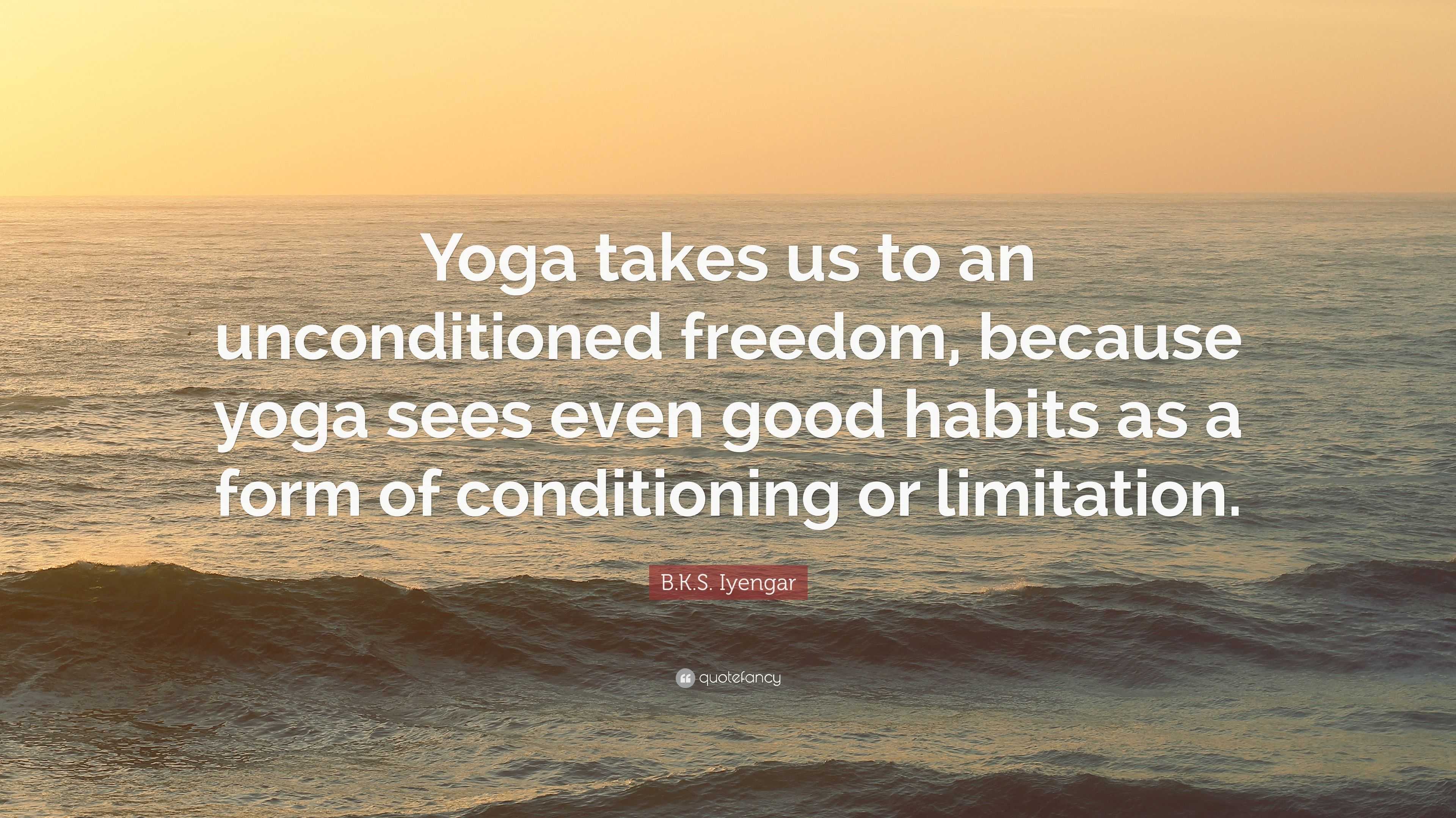 B.K.S. Iyengar Quote: “Yoga Takes Us To An Unconditioned Freedom ...