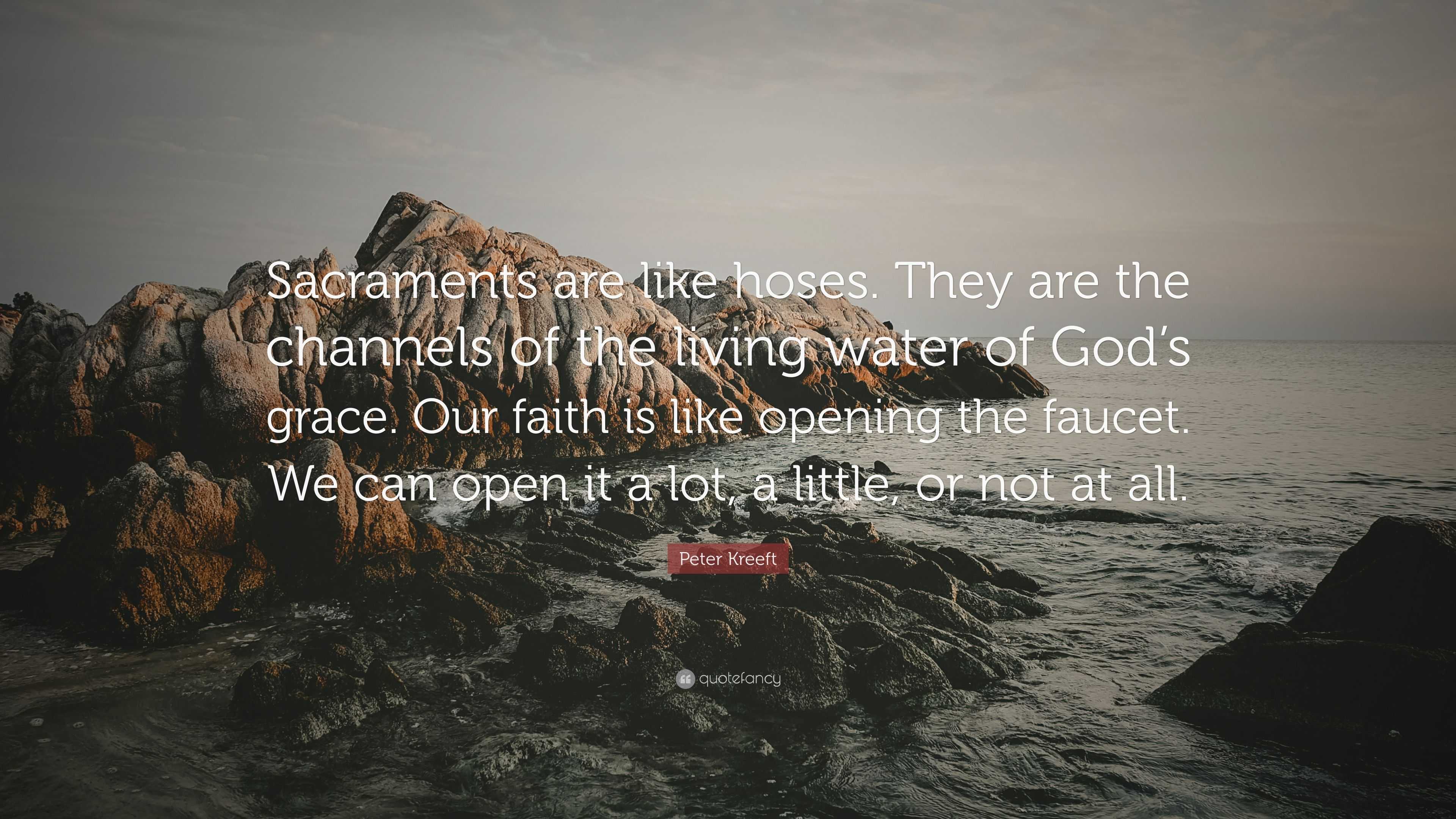 Peter Kreeft Quote: “Sacraments are like hoses. They are the channels ...