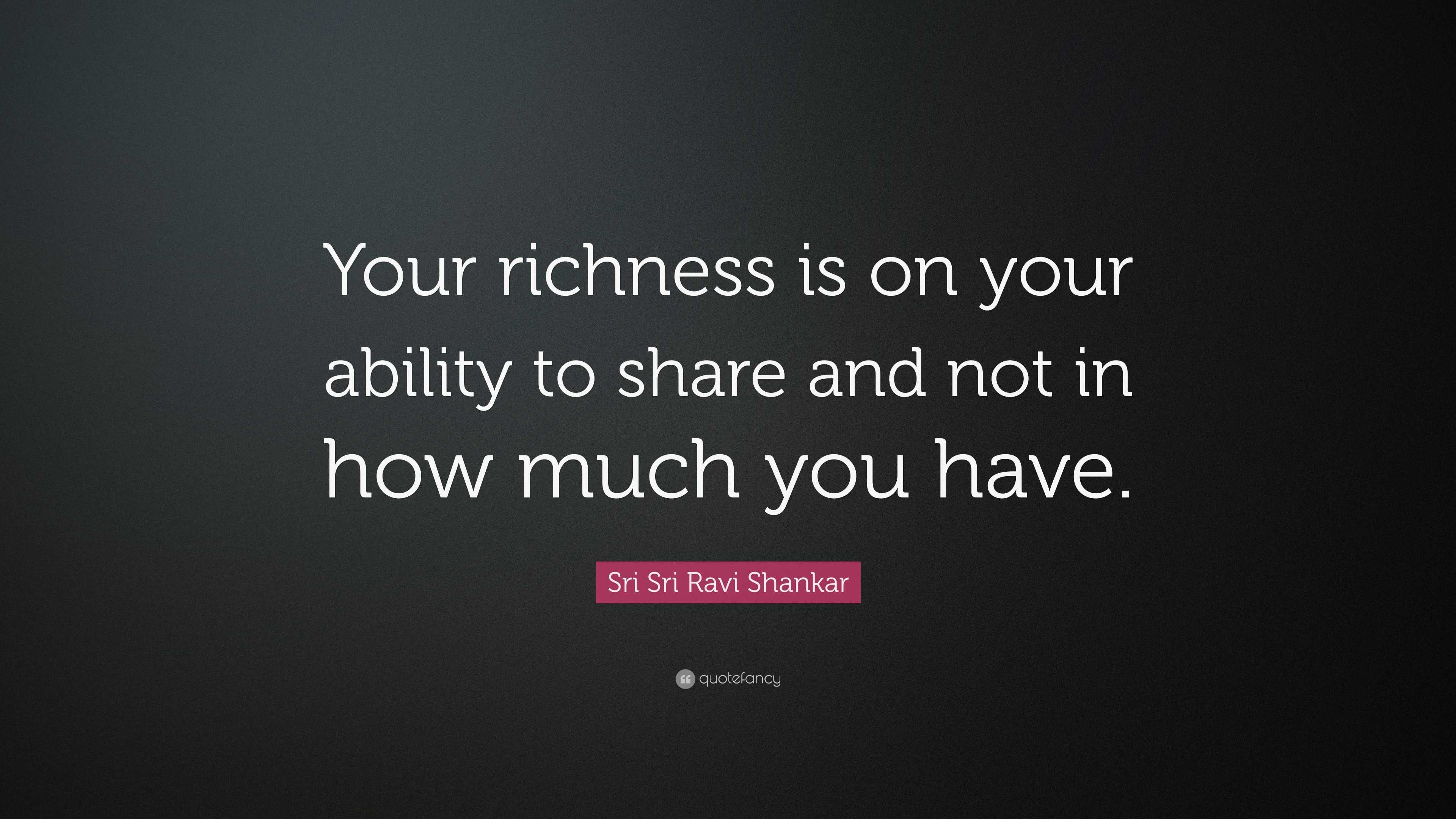 Sri Sri Ravi Shankar Quote: “Your richness is on your ability to share ...