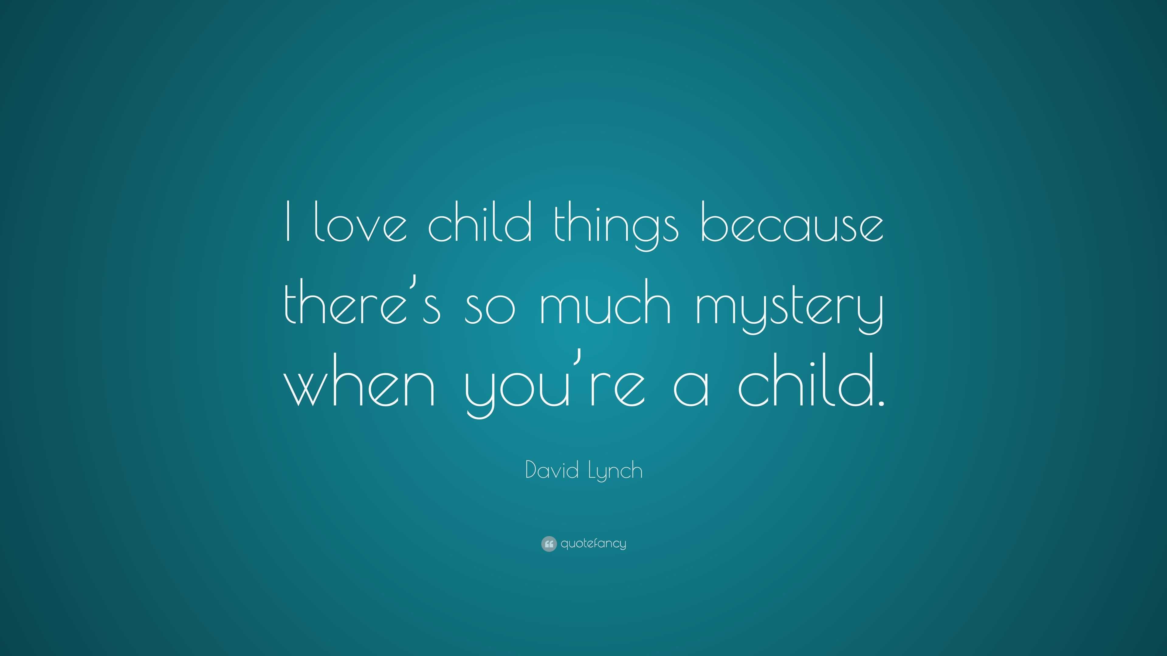 David Lynch Quote: “I love child things because there’s so much mystery ...