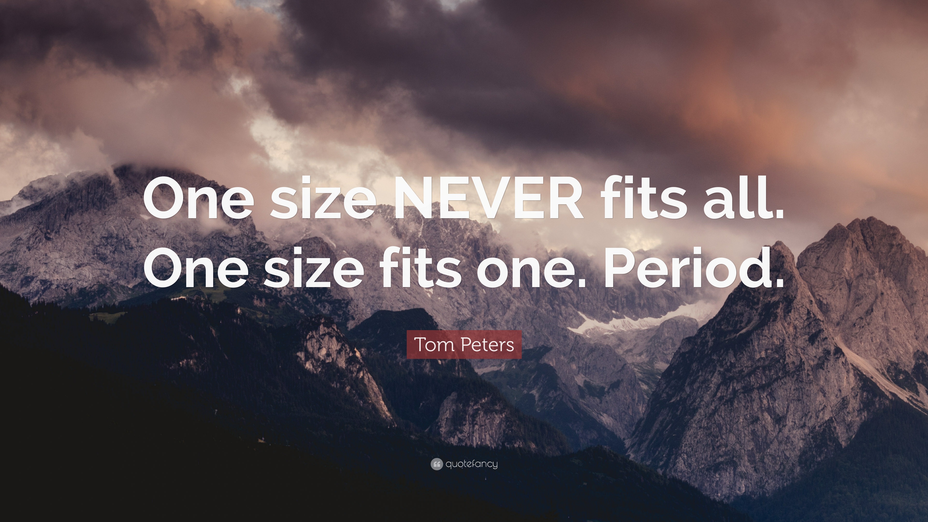 Tom Peters Quote: “One size NEVER fits all. One size fits one