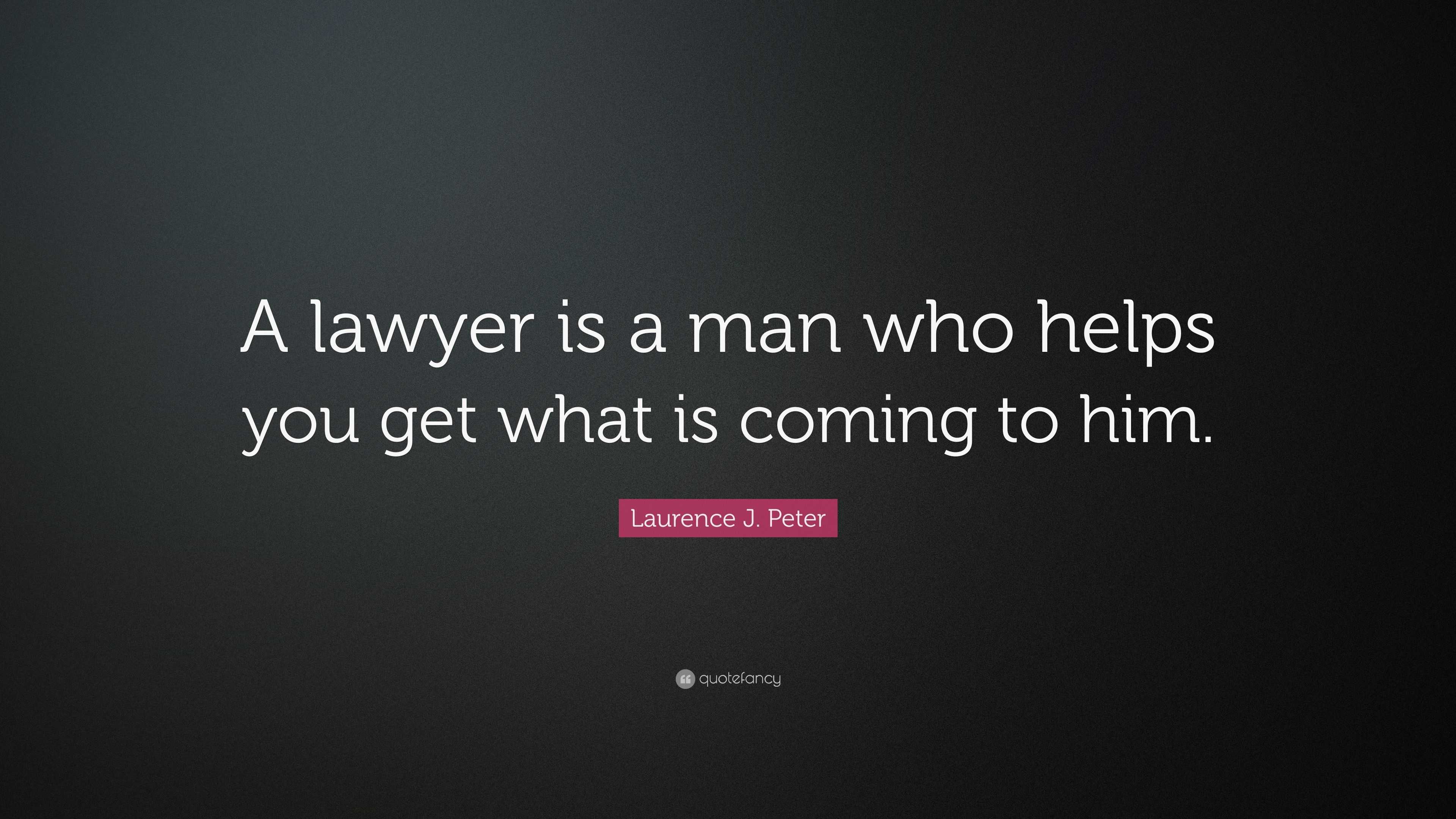 Laurence J. Peter Quote: “A lawyer is a man who helps you get what is ...