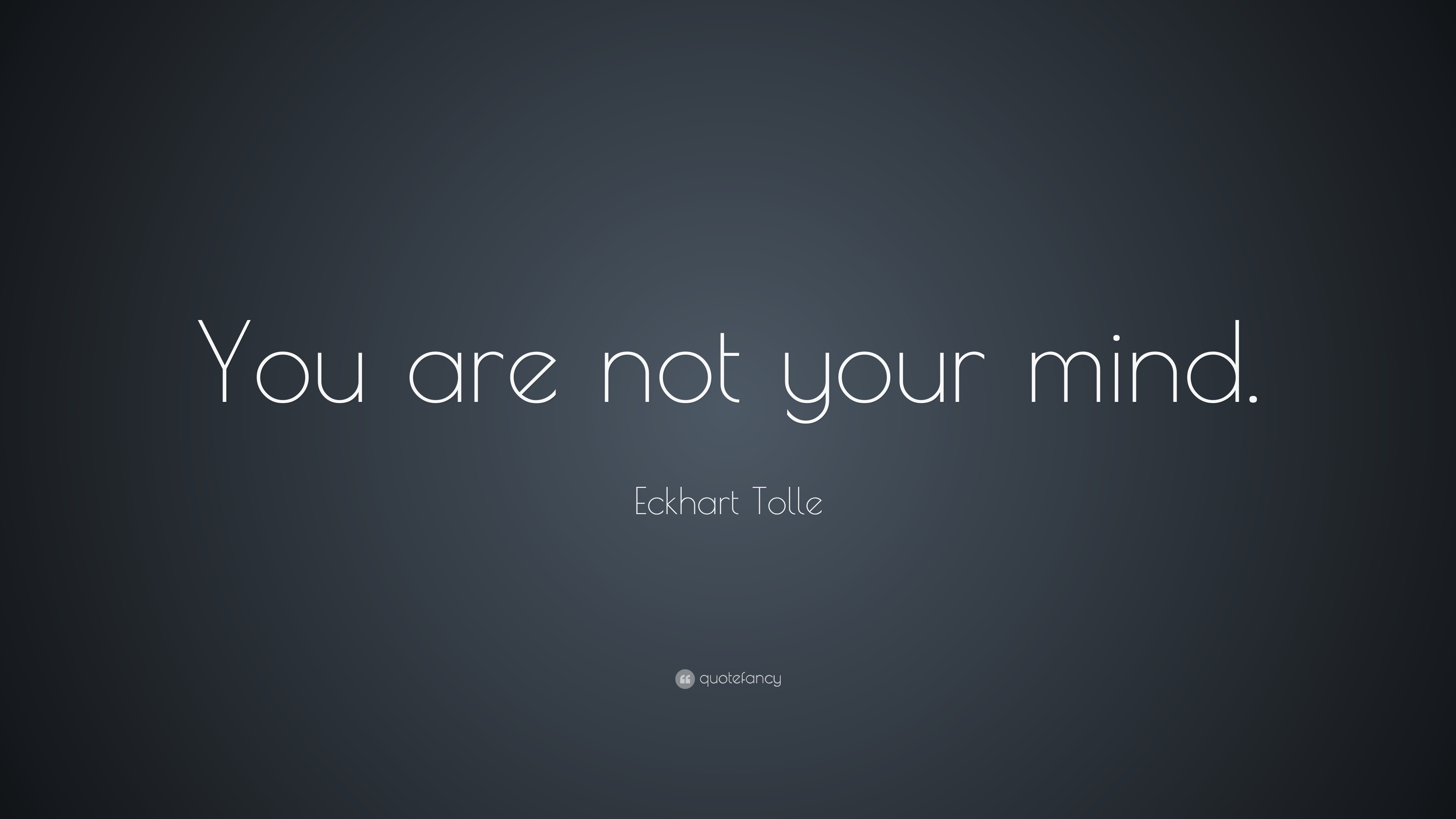 Eckhart Tolle Quote: “You are not your mind.”