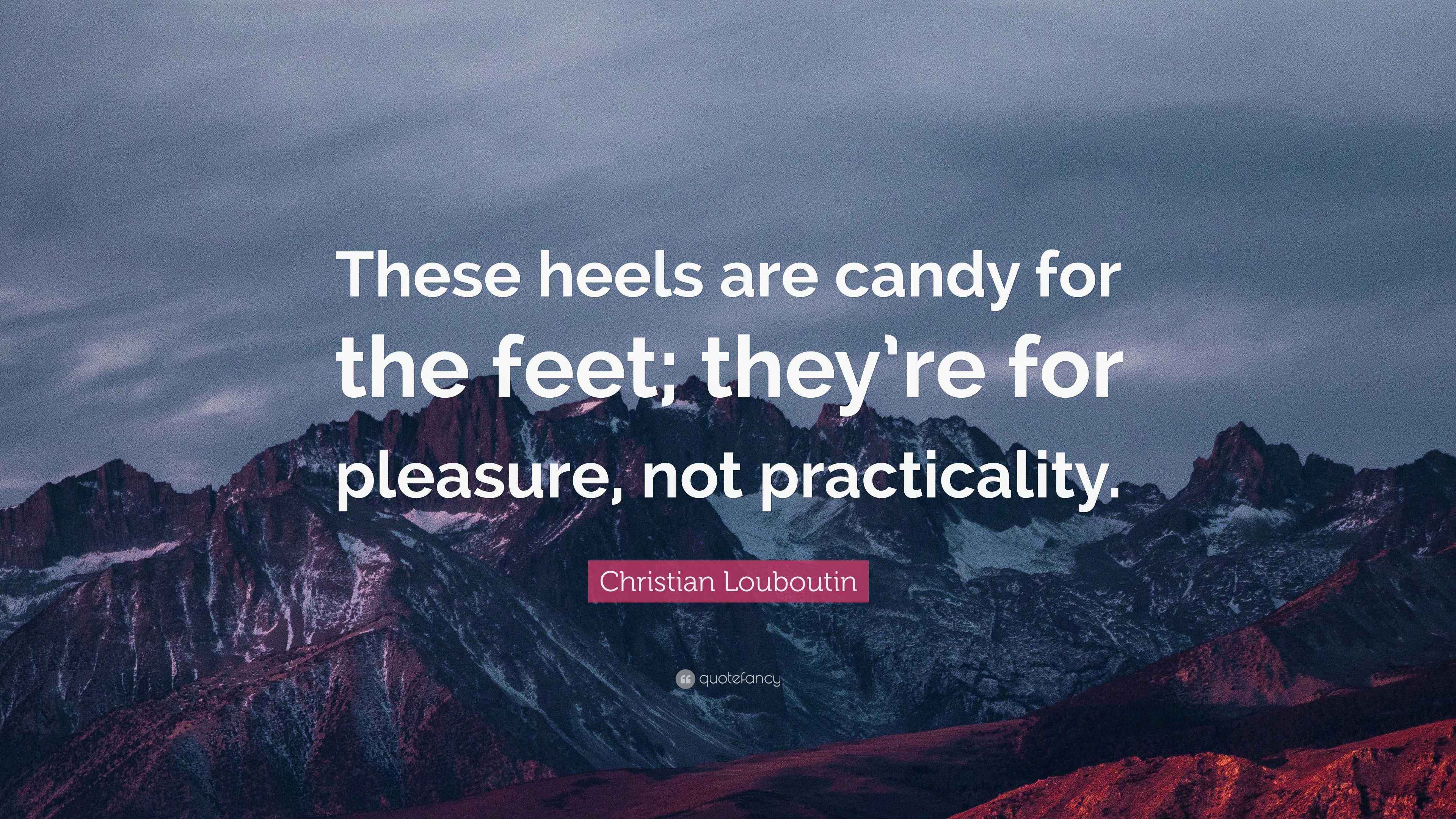 Christian Louboutin Quote “These heels are candy for the feet; they’re