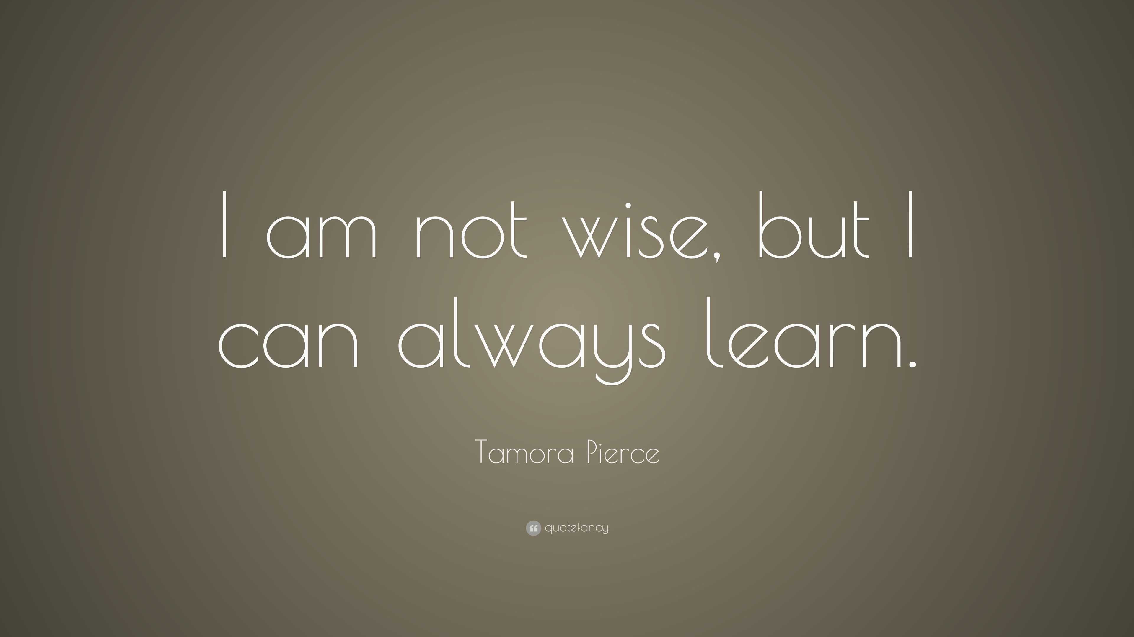 Tamora Pierce Quote: “I am not wise, but I can always learn.”