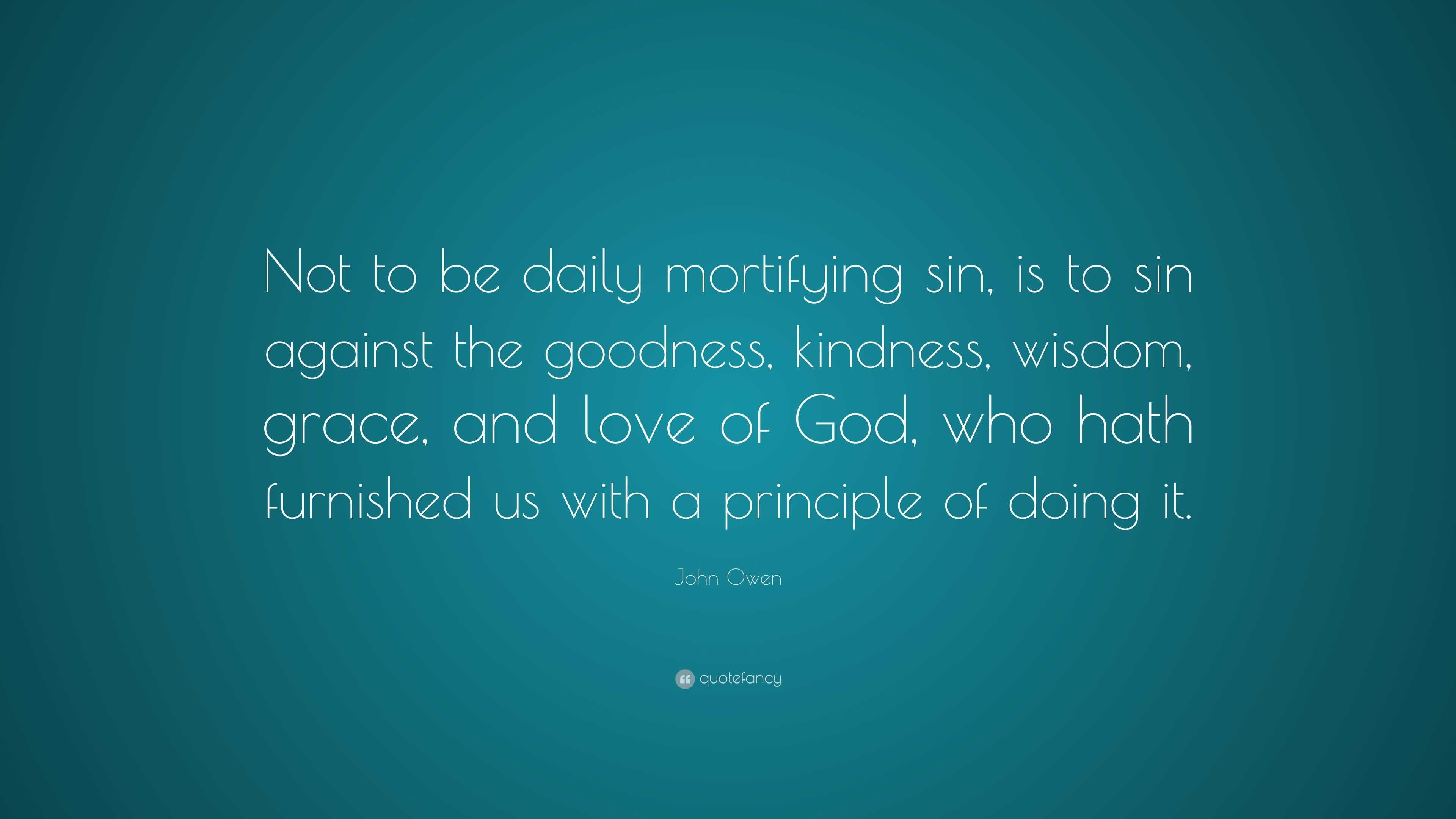 John Owen Quote: “Not to be daily mortifying sin, is to sin against the ...