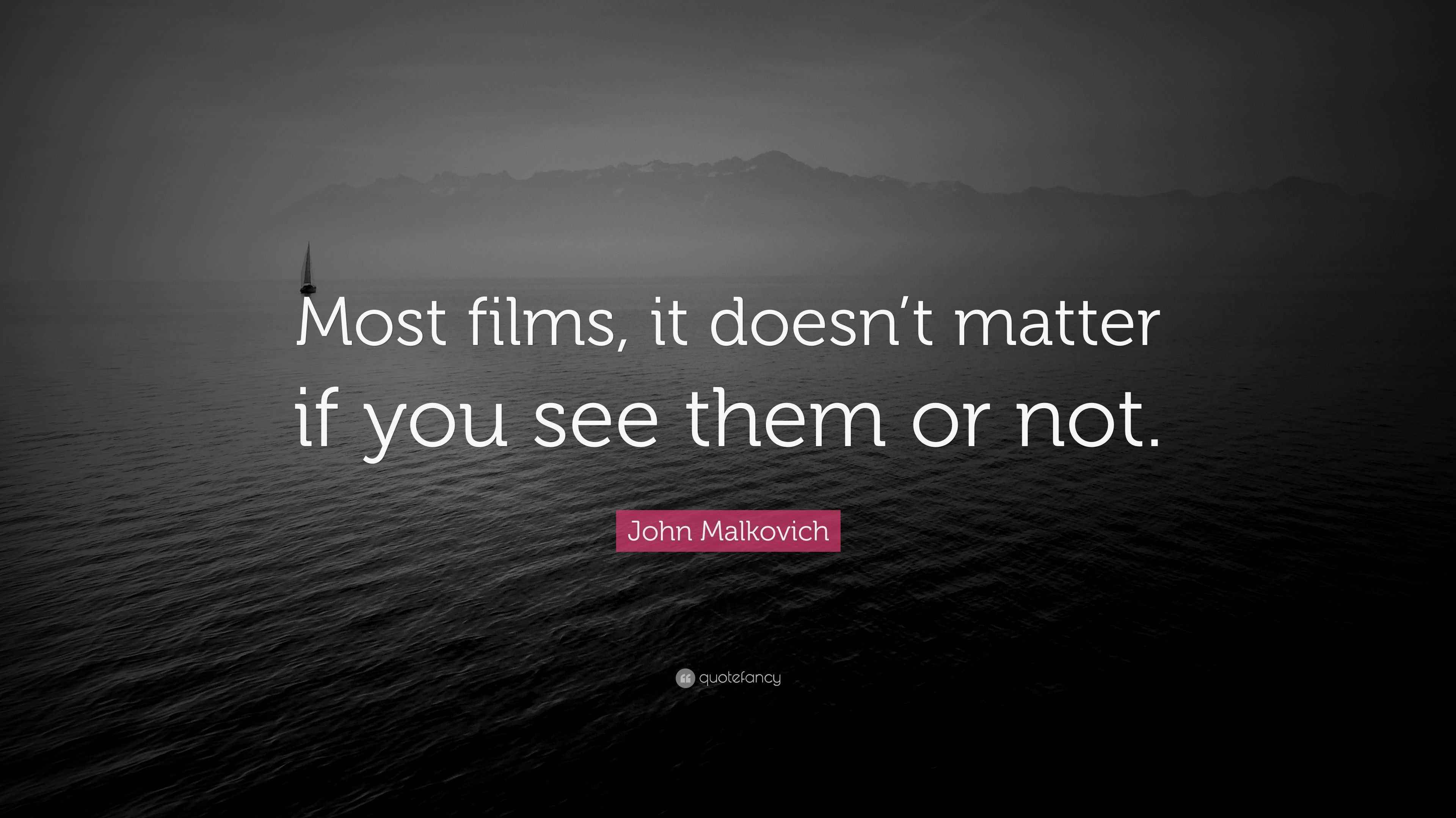 John Malkovich Quote “Most films, it doesn’t matter if you see them or
