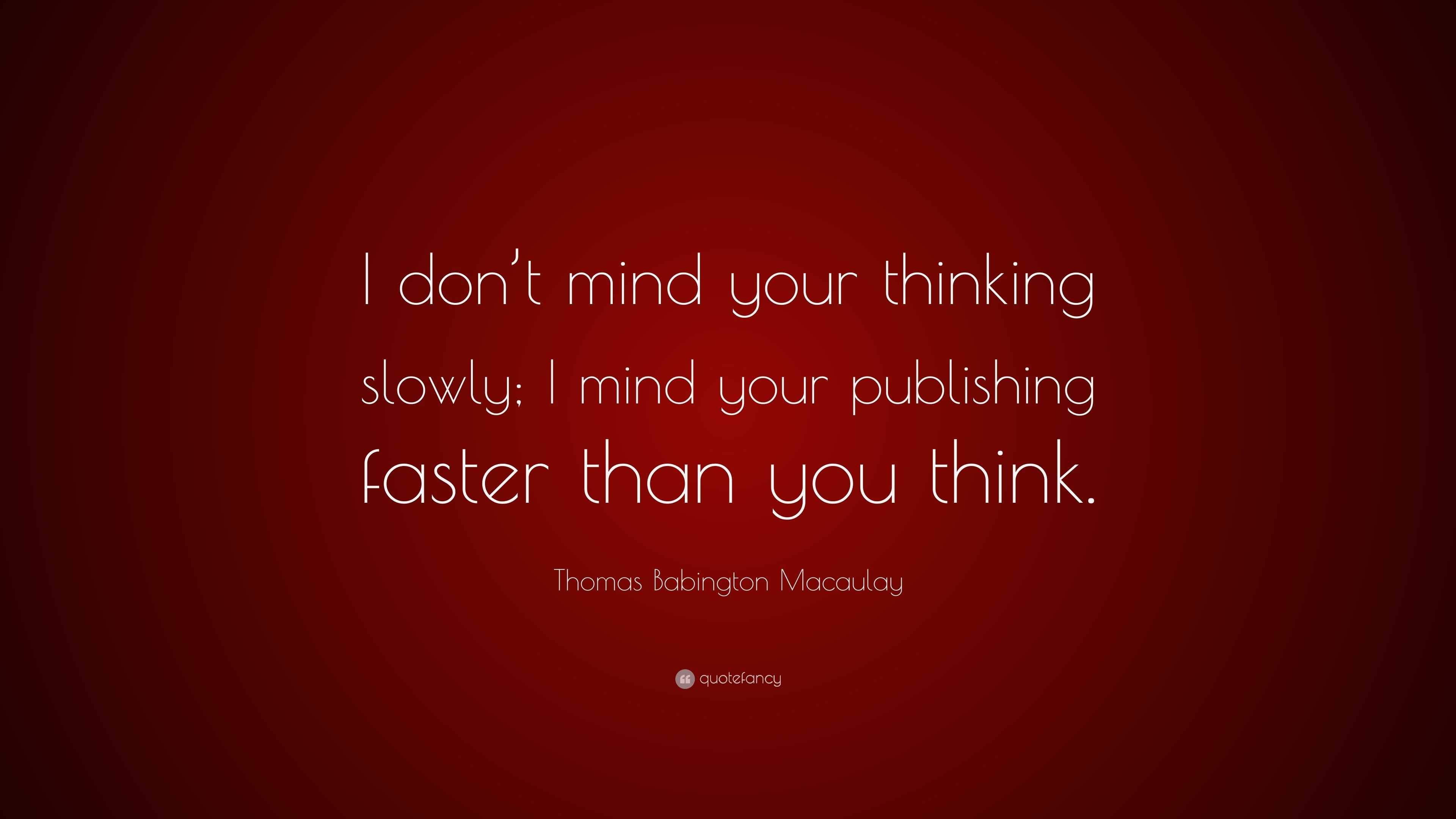 Thomas Babington Macaulay Quote: “I don’t mind your thinking slowly; I ...