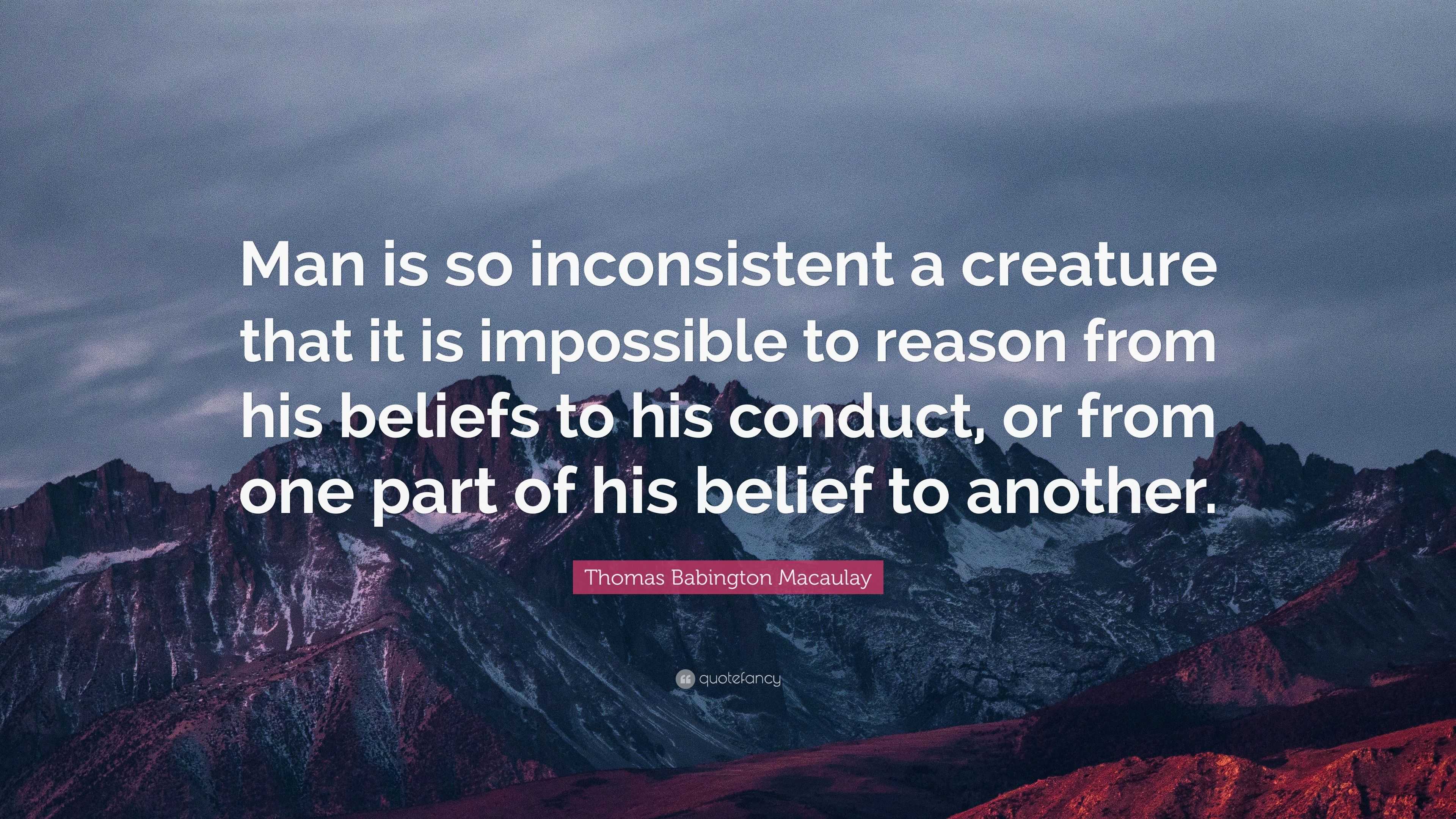 Thomas Babington Macaulay Quote: “Man is so inconsistent a creature ...