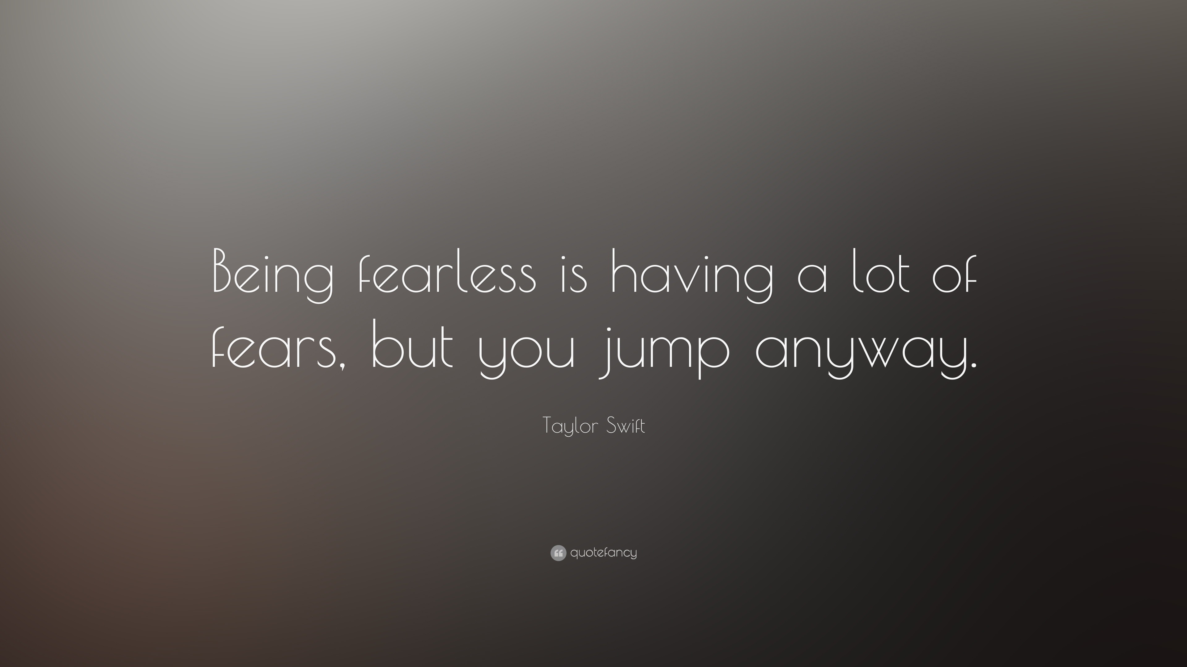 Taylor Swift Quote: "Being fearless is having a lot of fears, but you jump anyway."