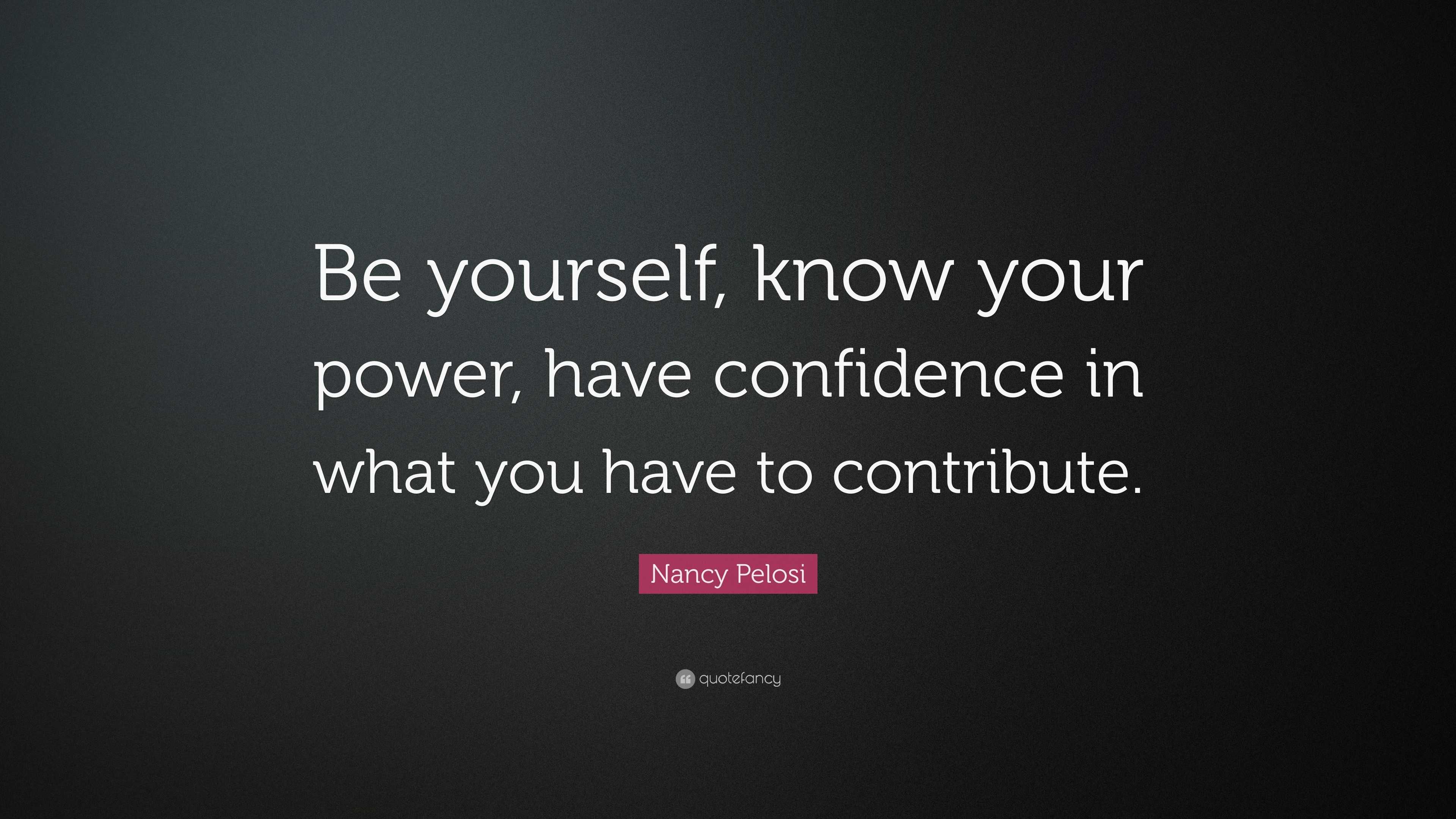 Nancy Pelosi Quote: “Be yourself, know your power, have confidence in ...