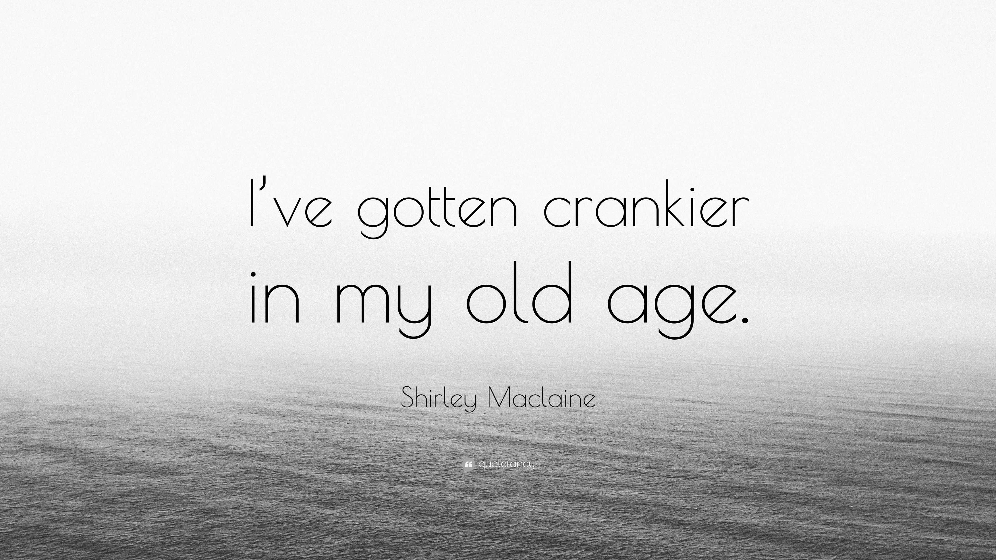 Shirley Maclaine Quote: “I’ve gotten crankier in my old age.”