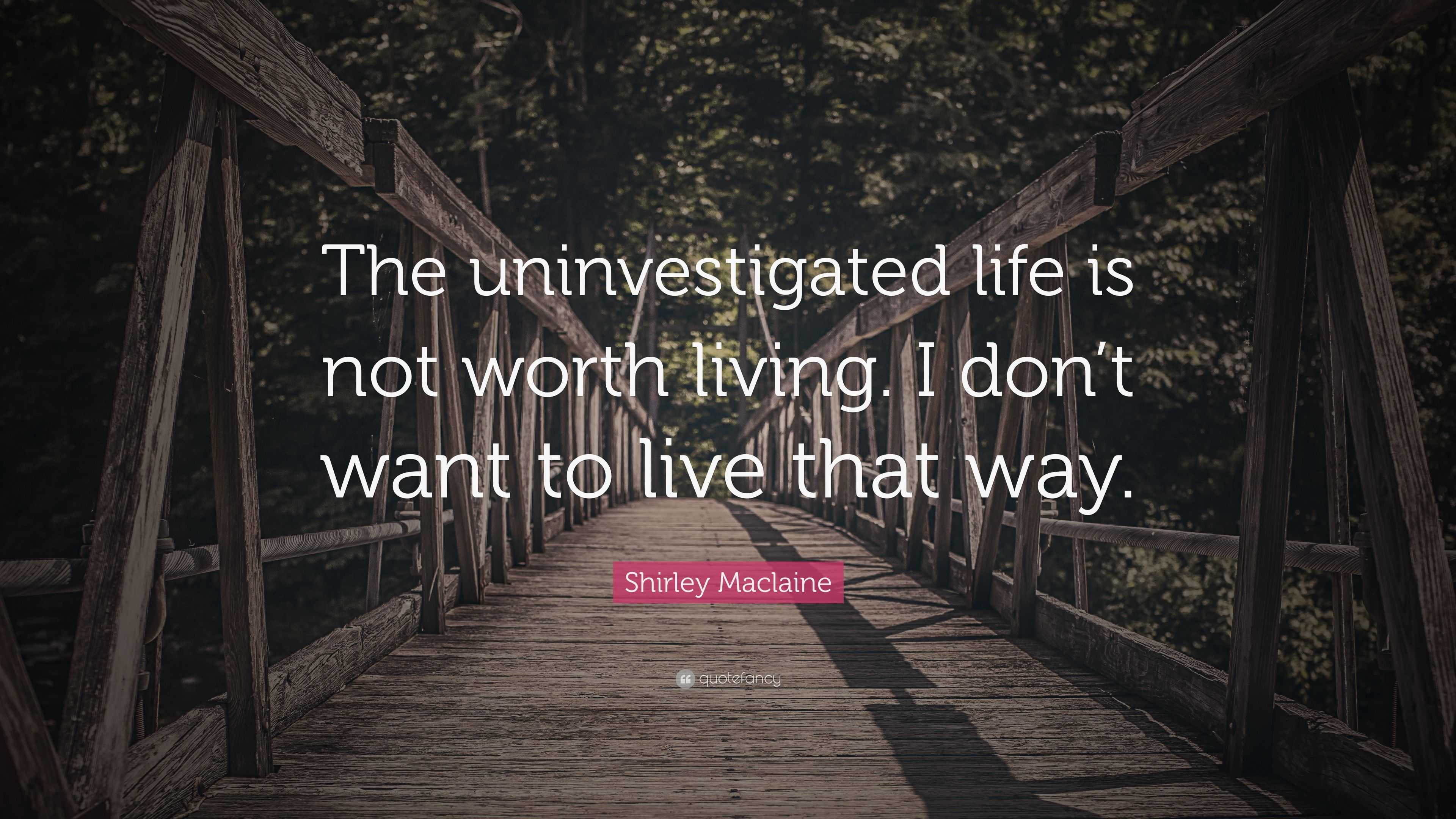 Shirley Maclaine Quote: “The uninvestigated life is not worth living. I ...