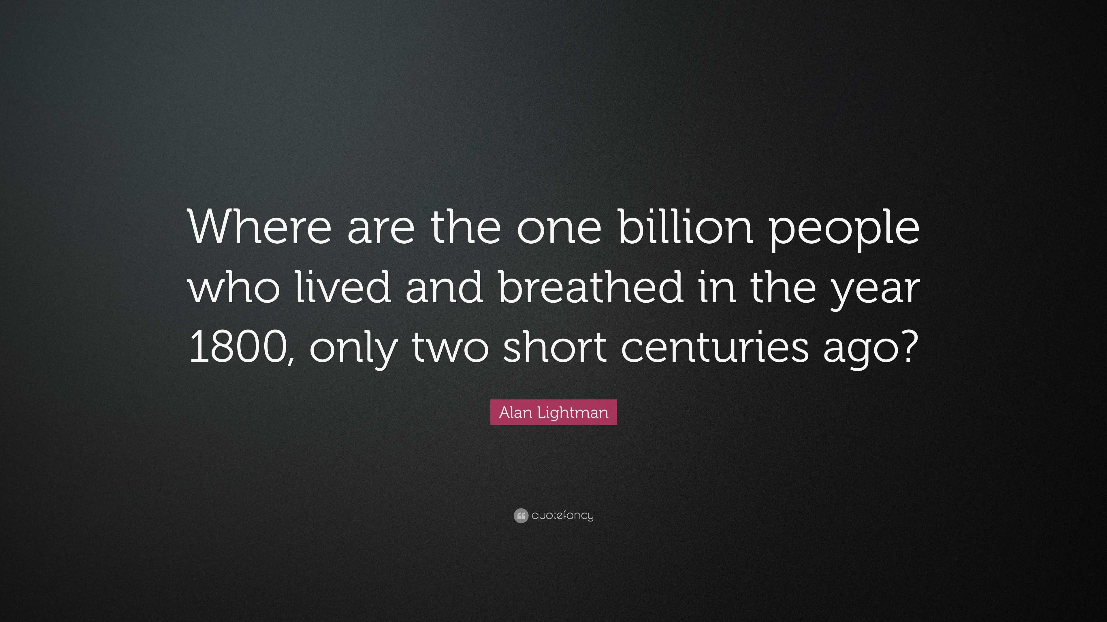 Alan Lightman Quote: “Where are the one billion people who lived and ...