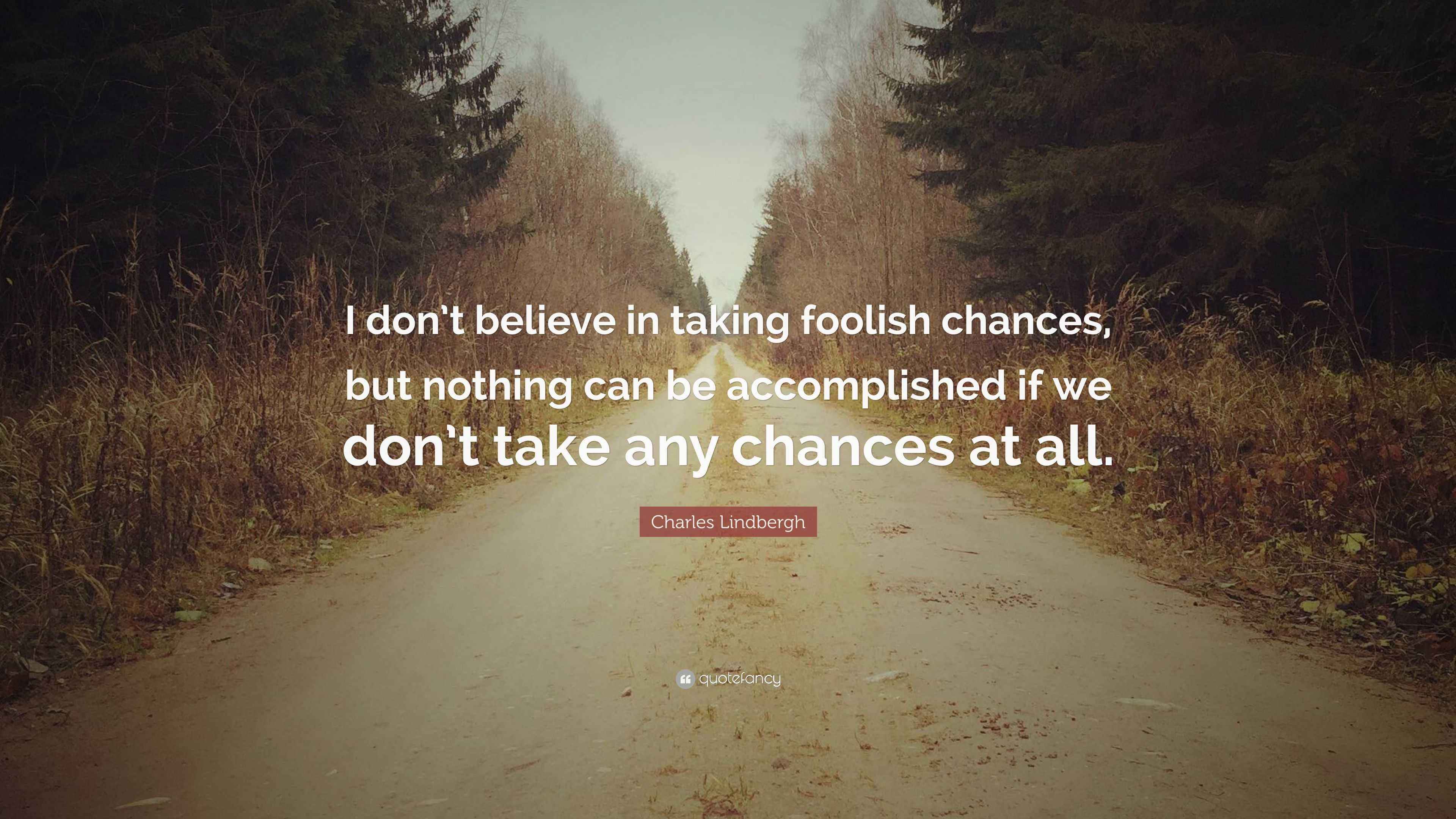Charles Lindbergh Quote: “I don’t believe in taking foolish chances ...