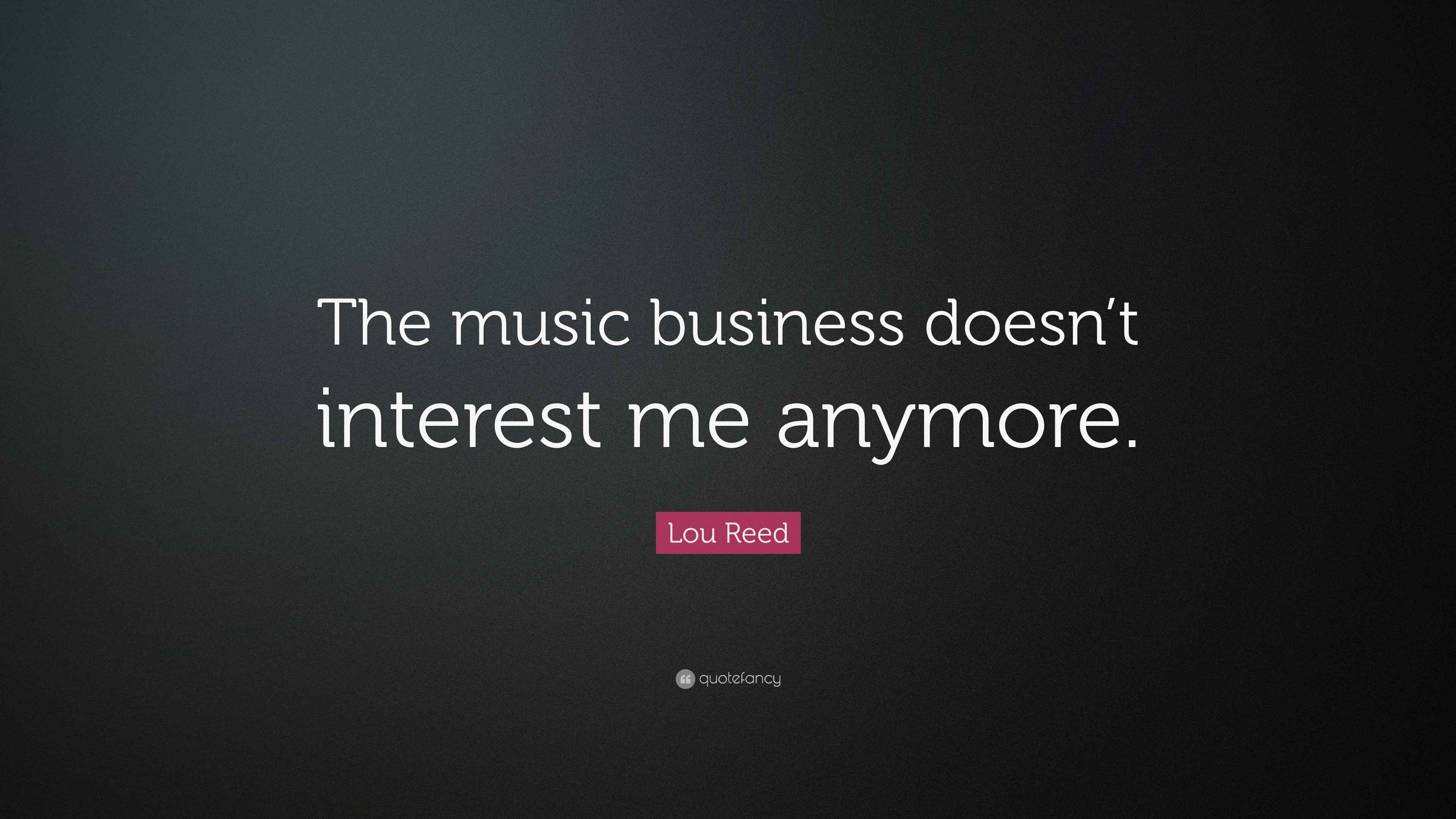 Lou Reed Quote “The music business doesn’t interest me anymore.”