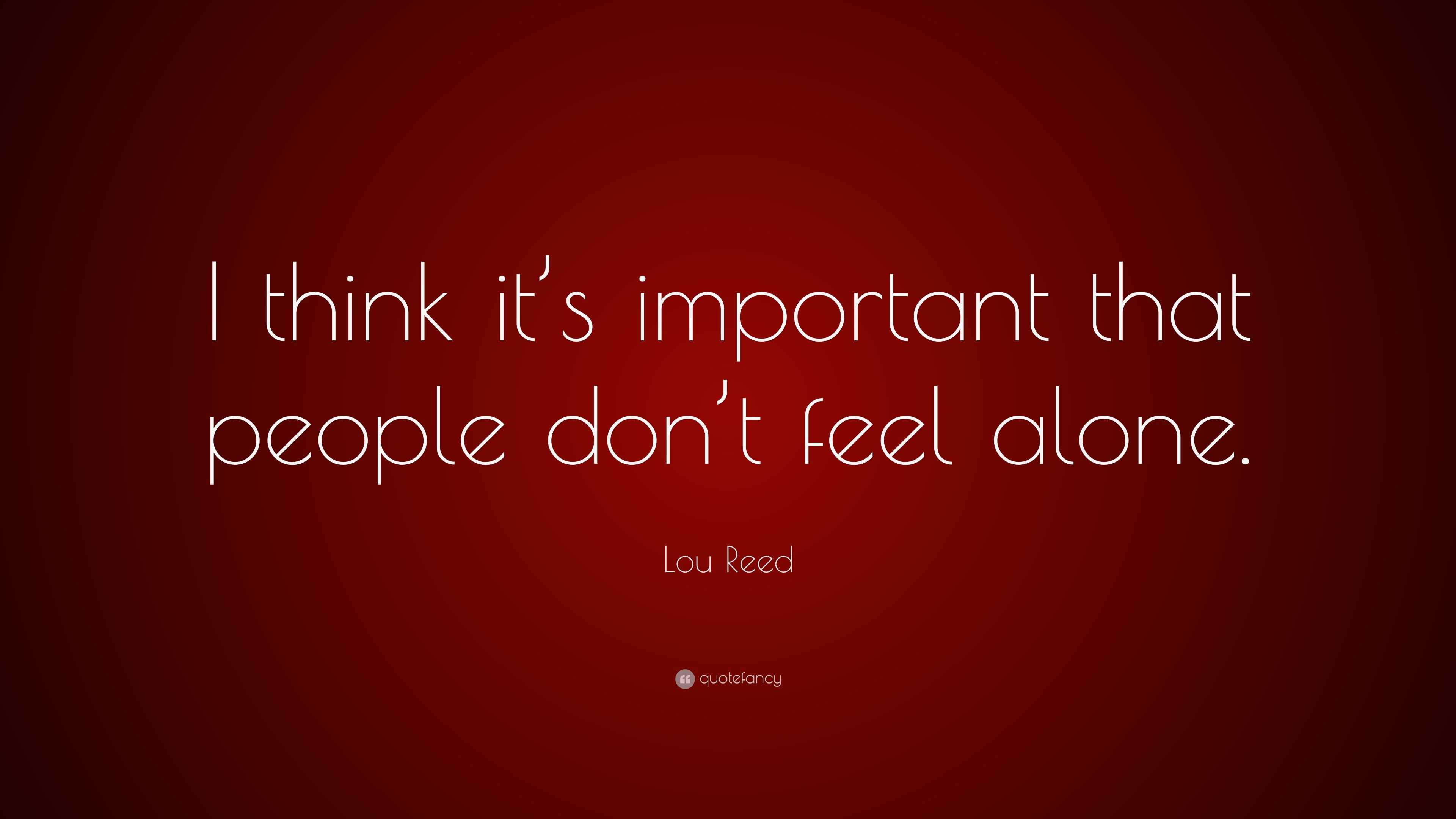 Lou Reed Quote I Think It S Important That People Don T Feel Alone 7 Wallpapers Quotefancy
