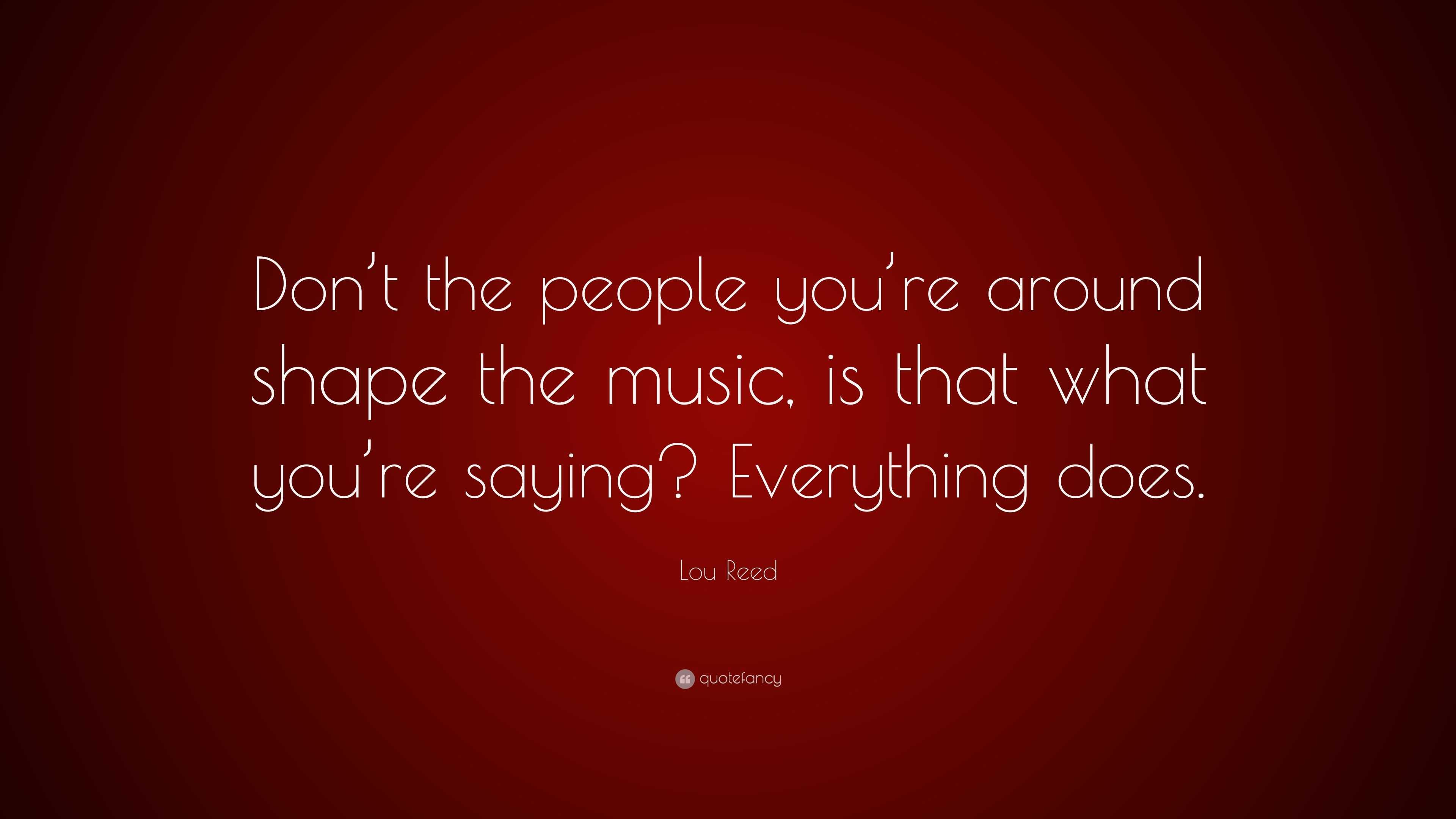 Lou Reed Quote: “don’t The People You’re Around Shape The Music, Is 