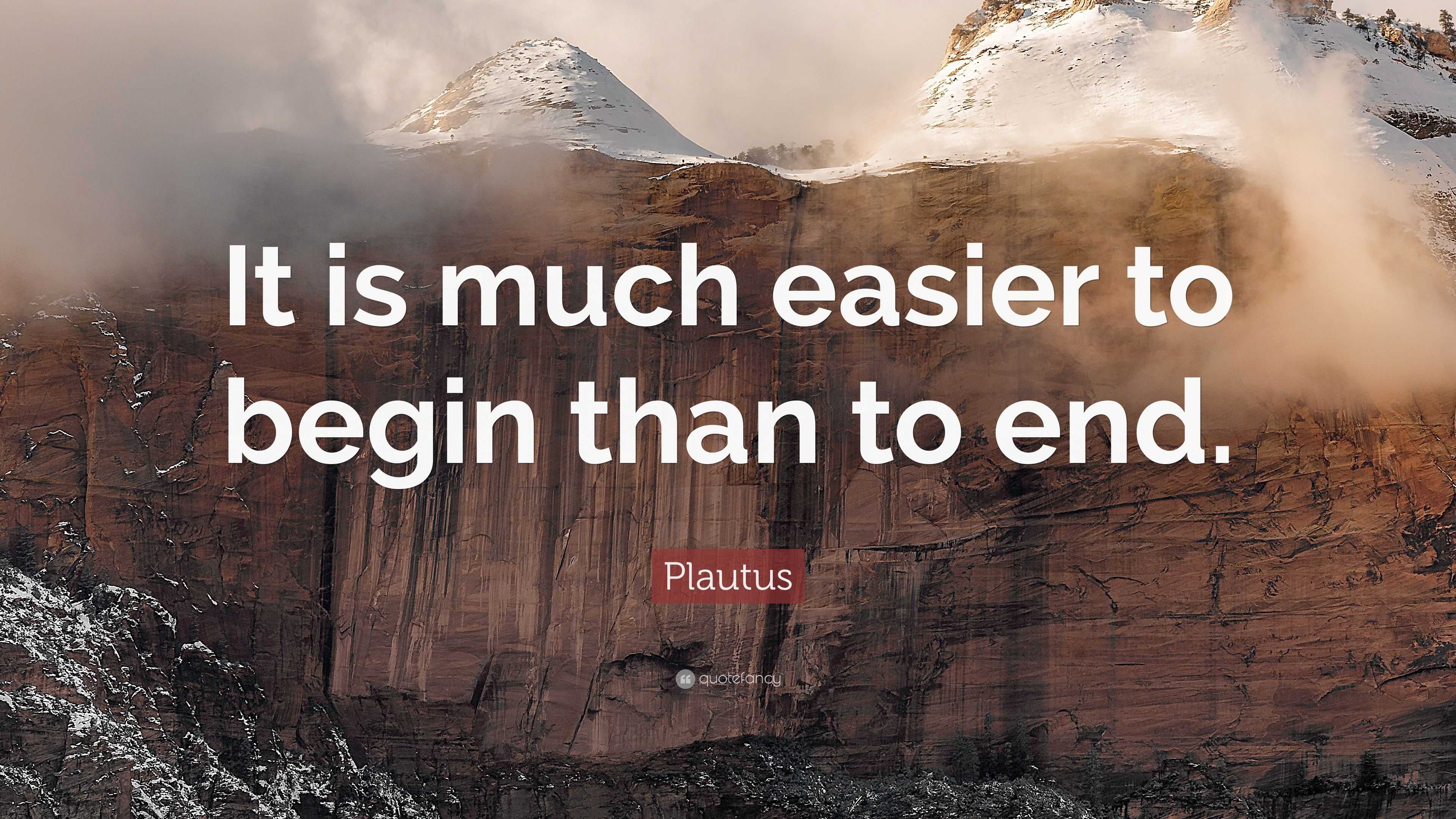 Plautus Quote: “It is much easier to begin than to end.”