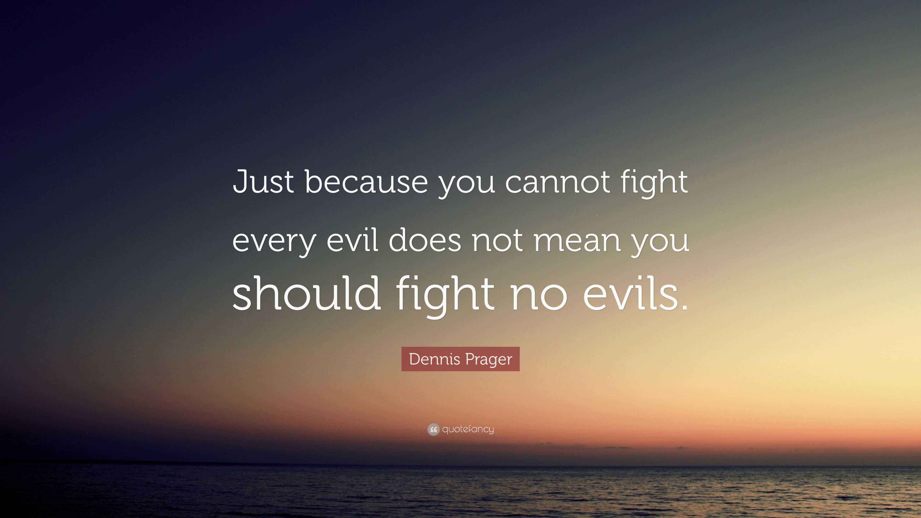 Dennis Prager Quote “Just because you cannot fight every evil does not