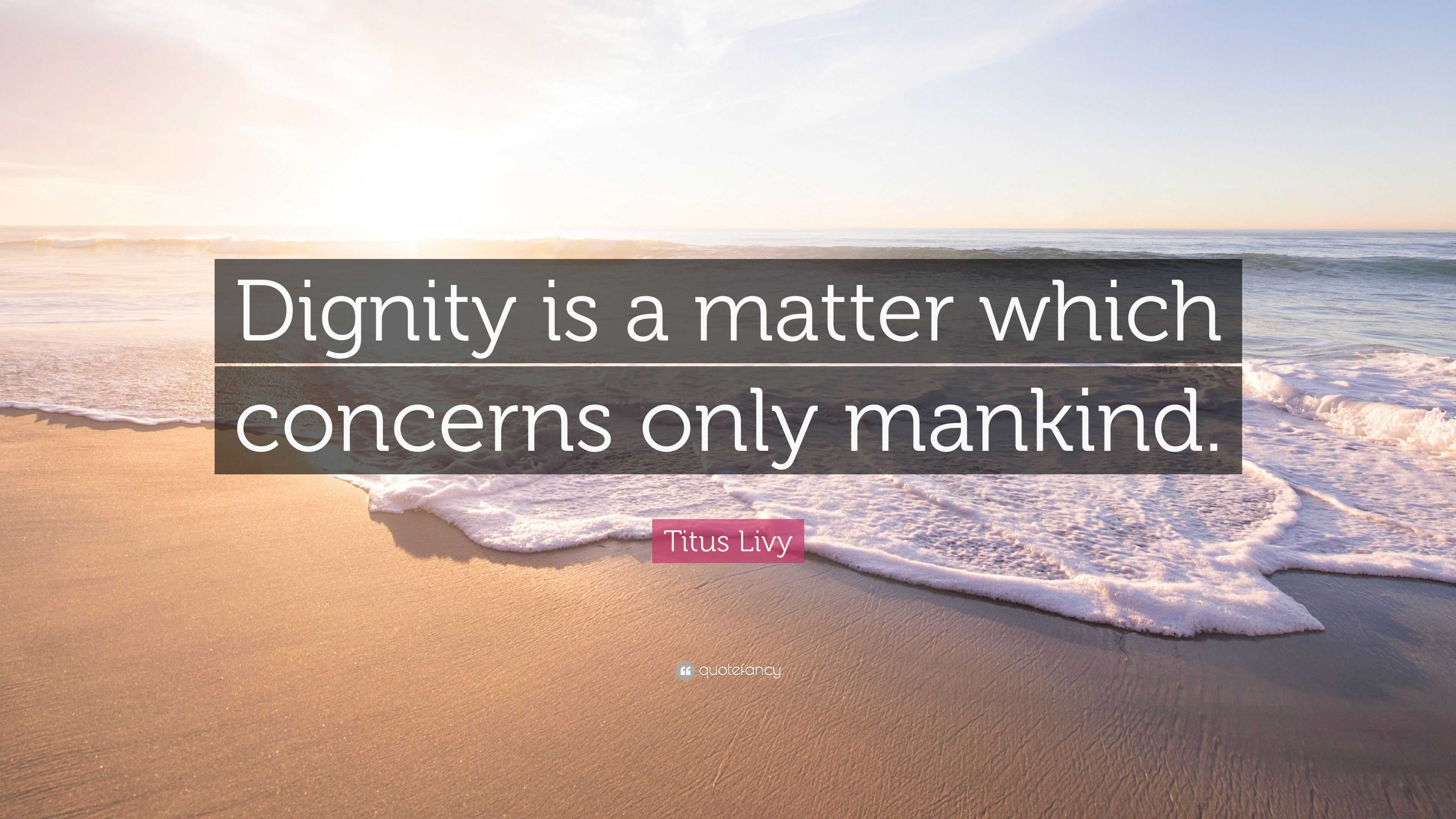 Titus Livy Quote: “Dignity is a matter which concerns only mankind.”