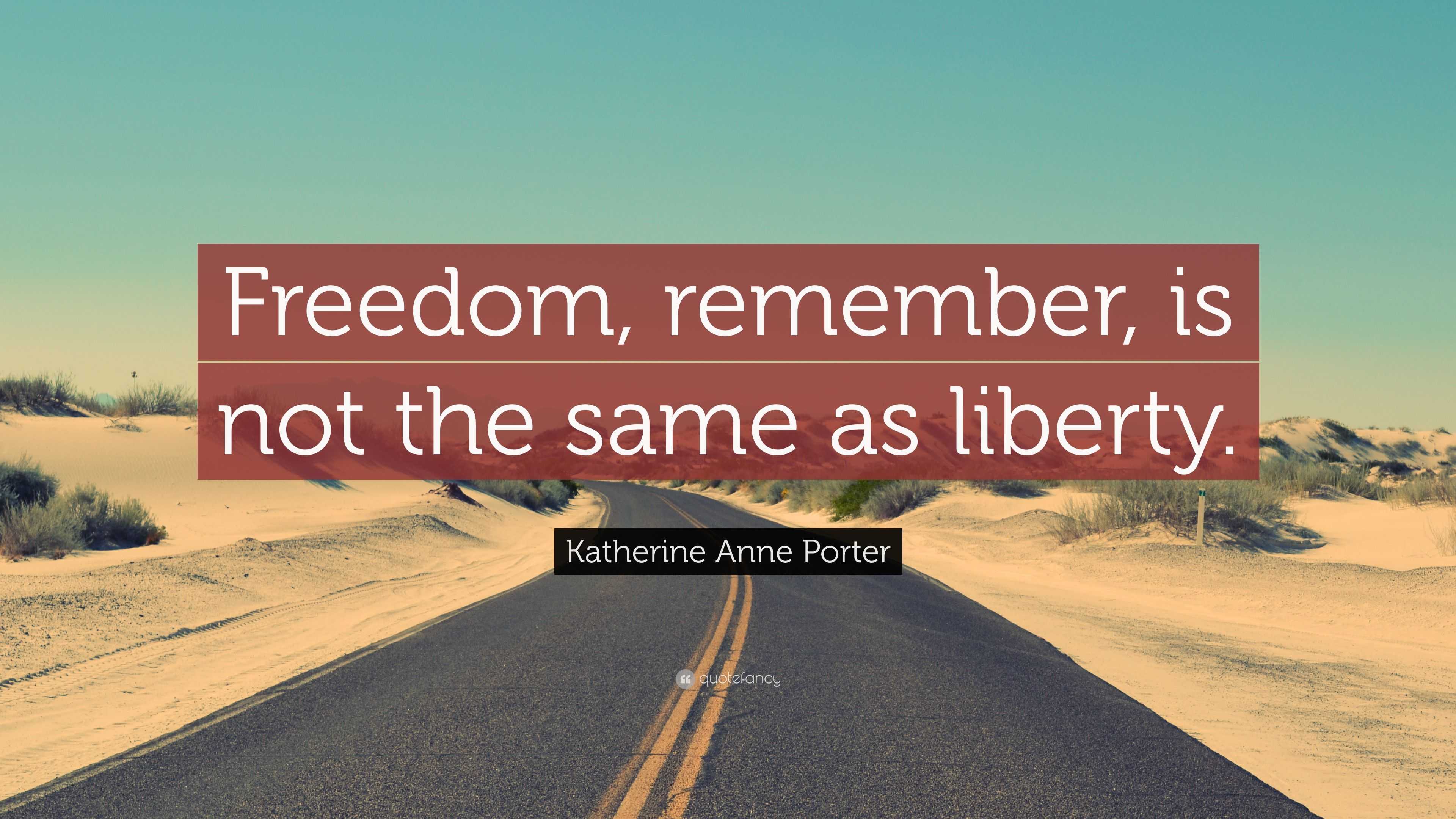 Katherine Anne Porter Quote: “Freedom, remember, is not the same as ...