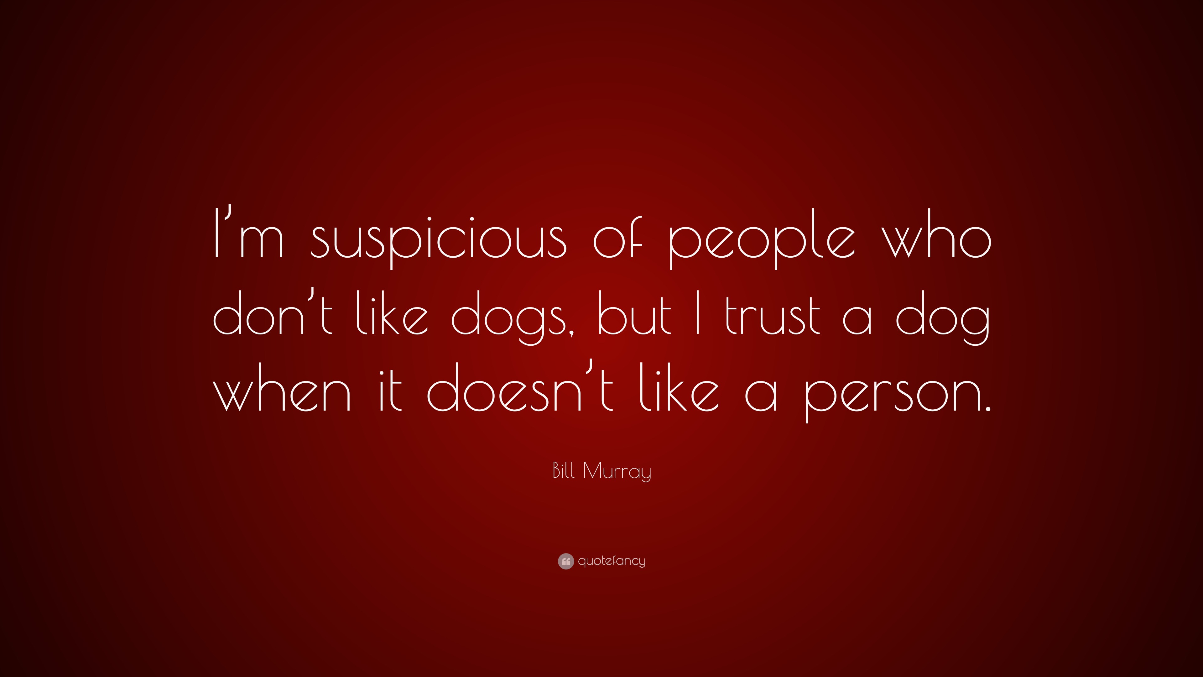 Bill Murray Dog Quote Bill Murray Quote: “I'm Suspicious Of People Who Don't Like Dogs, But I  Trust