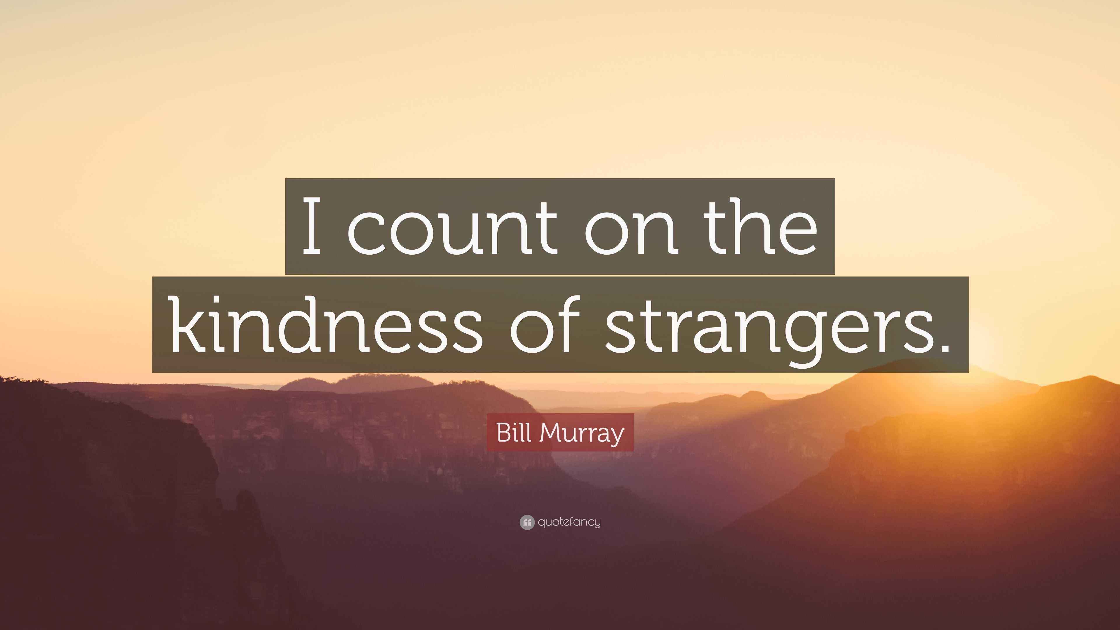 Bill Murray Quote “I count on the kindness of strangers.”