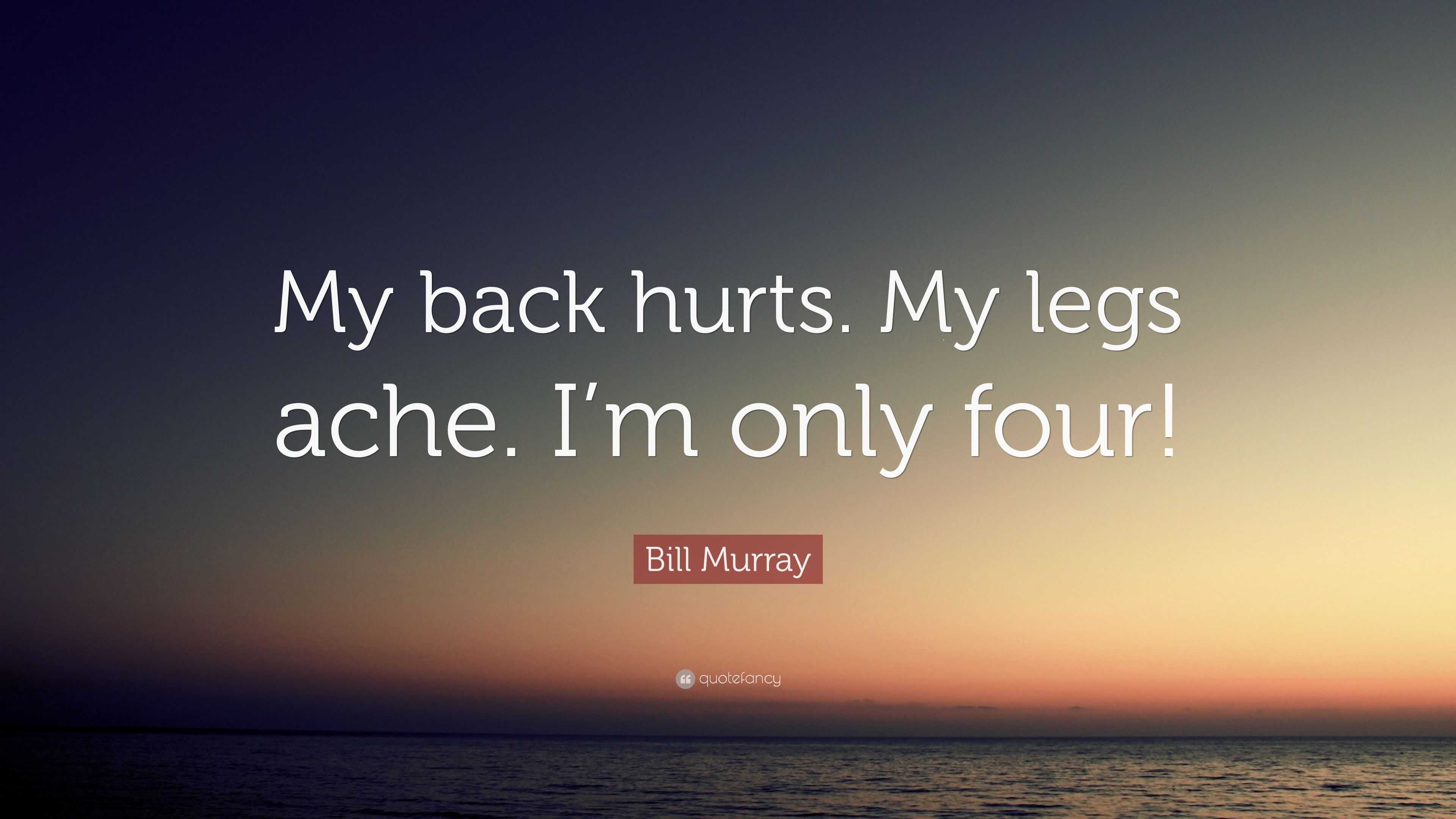 Bill Murray Quote “My back hurts. My legs ache. I’m only four!”