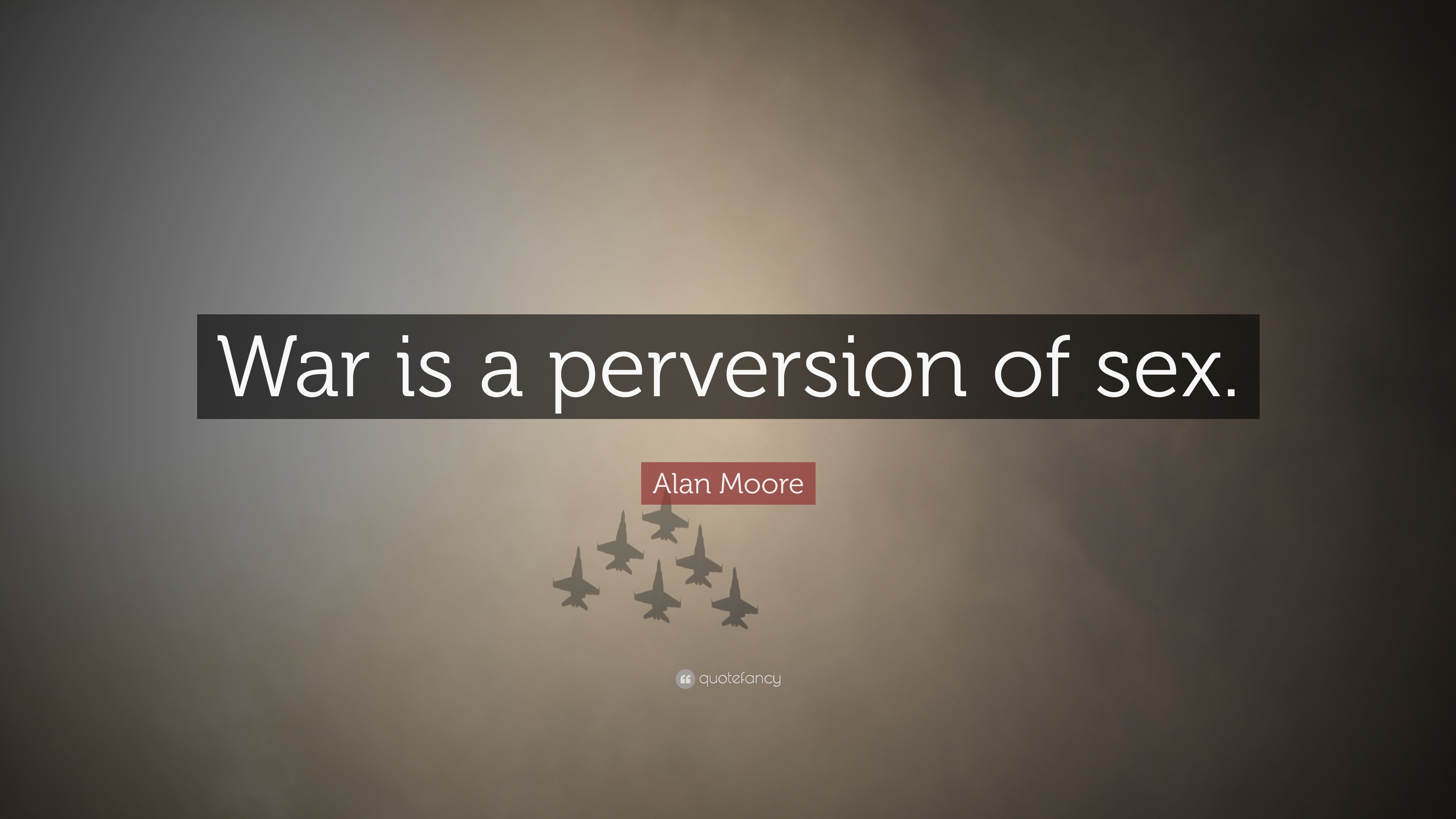 Alan Moore Quote: “War is a perversion of sex.”