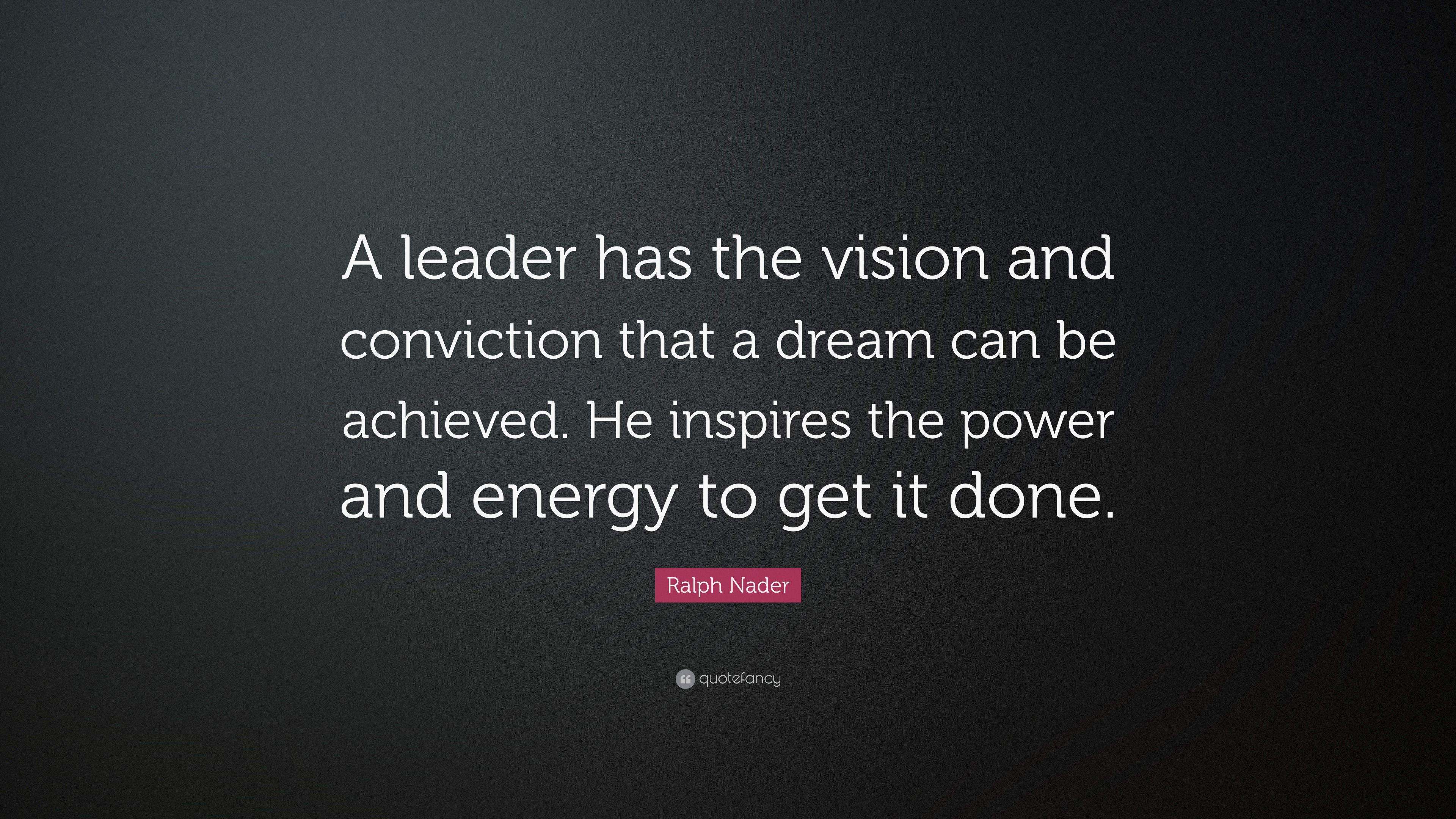 Ralph Nader Quote: “A leader has the vision and conviction that a dream ...